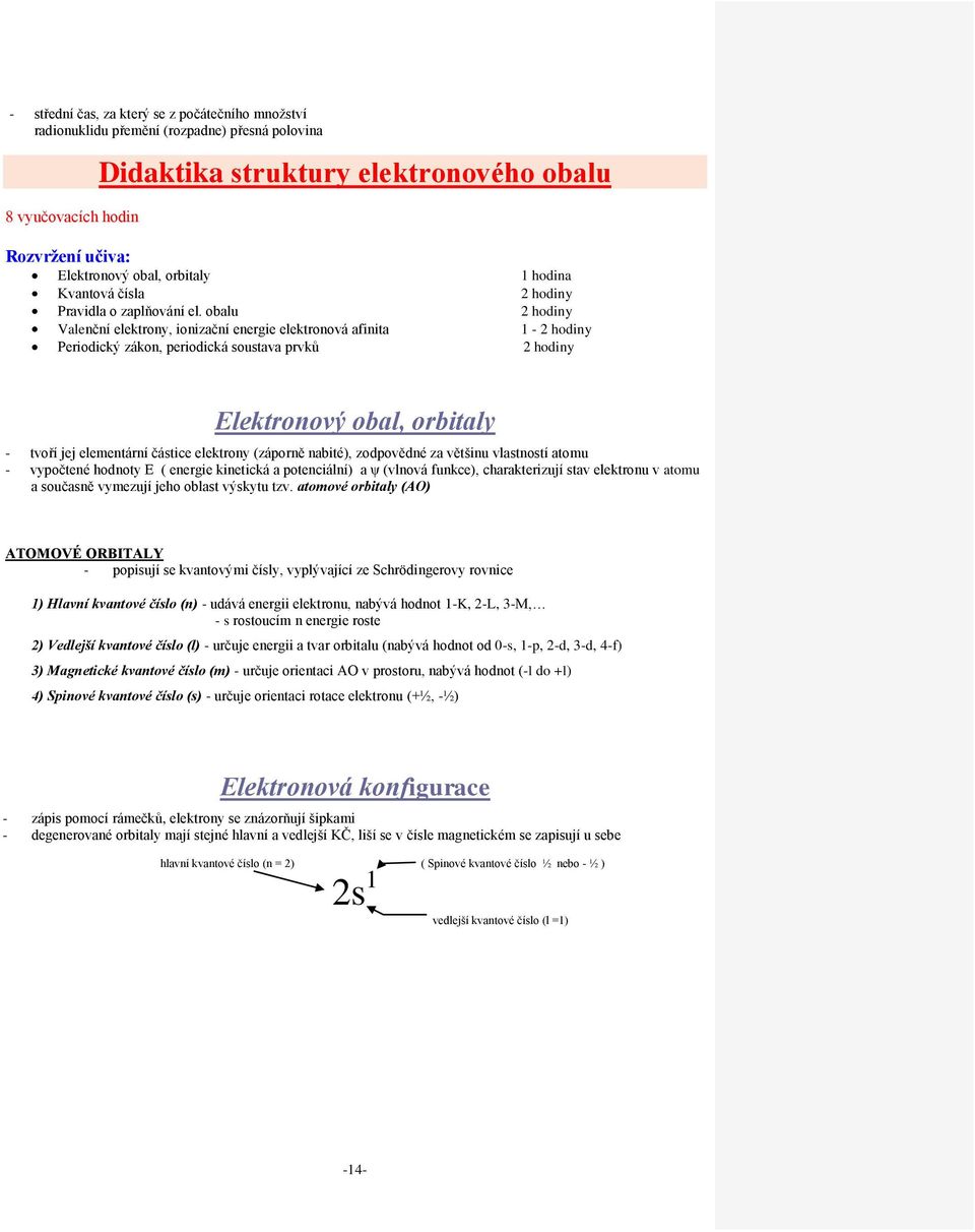 obalu Valenční elektrony, ionizační energie elektronová afinita Periodický zákon, periodická soustava prvků hodiny hodiny 1 - hodiny hodiny Elektronový obal, orbitaly - tvoří jej elementární částice
