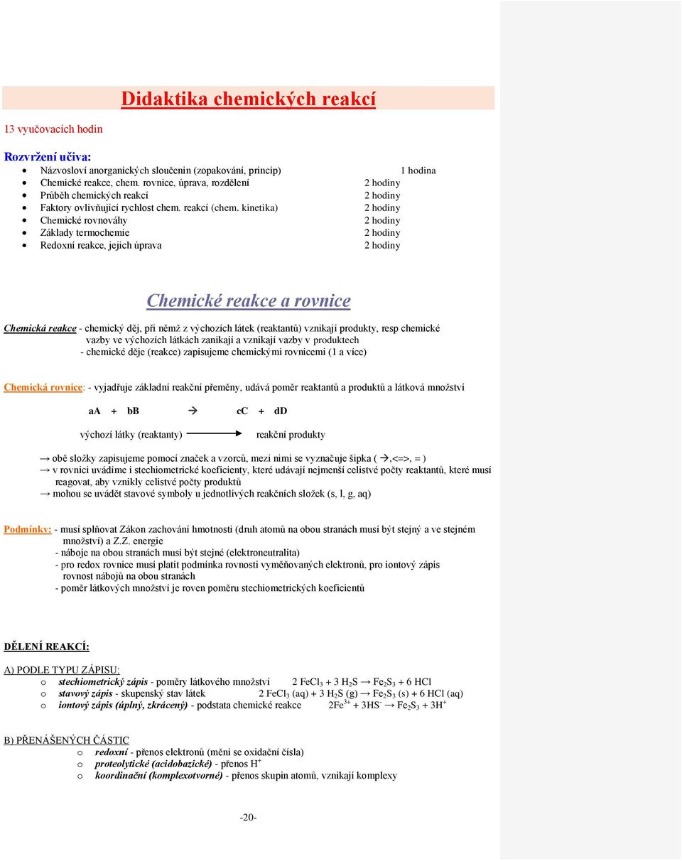 kinetika) Chemické rovnováhy Základy termochemie Redoxní reakce, jejich úprava hodiny hodiny hodiny hodiny hodiny hodiny Chemické reakce a rovnice Chemická reakce - chemický děj, při němž z výchozích