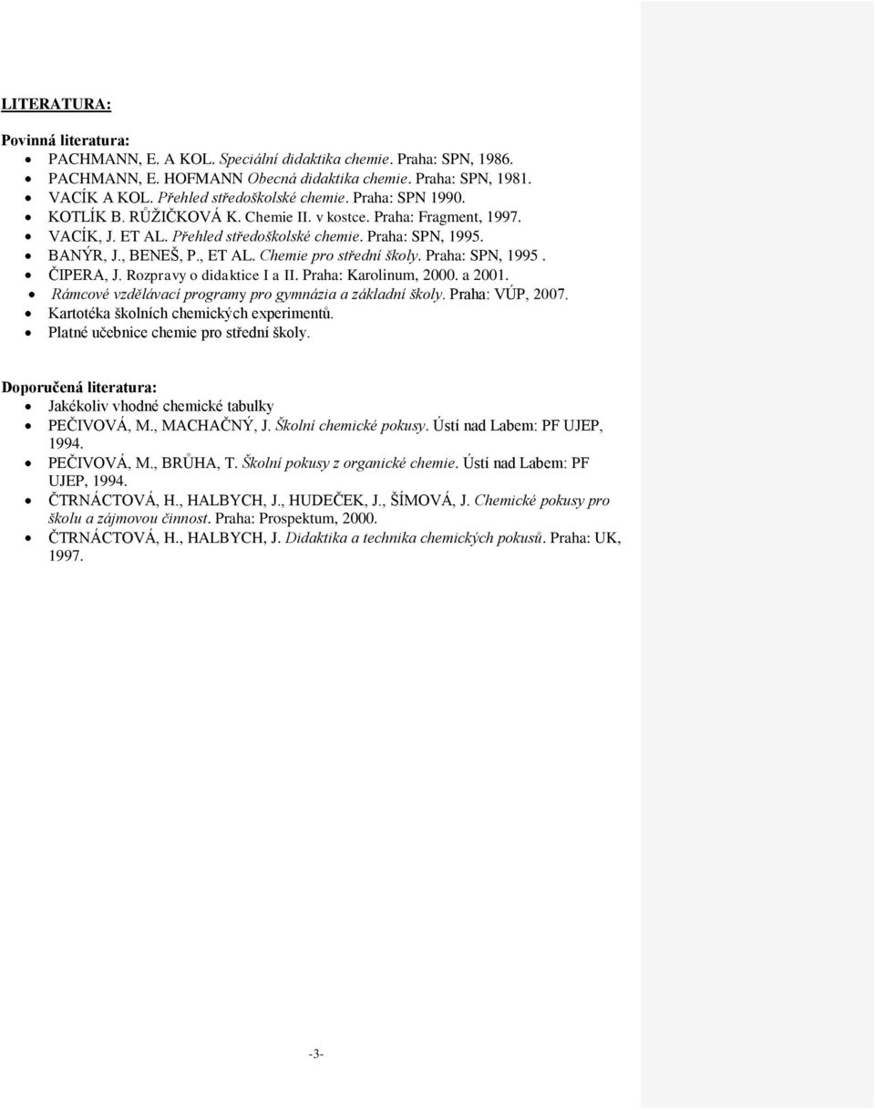 , ET AL. Chemie pro střední školy. Praha: SPN, 1995. ČIPERA, J. Rozpravy o didaktice I a II. Praha: Karolinum, 000. a 001. Rámcové vzdělávací programy pro gymnázia a základní školy. Praha: VÚP, 007.