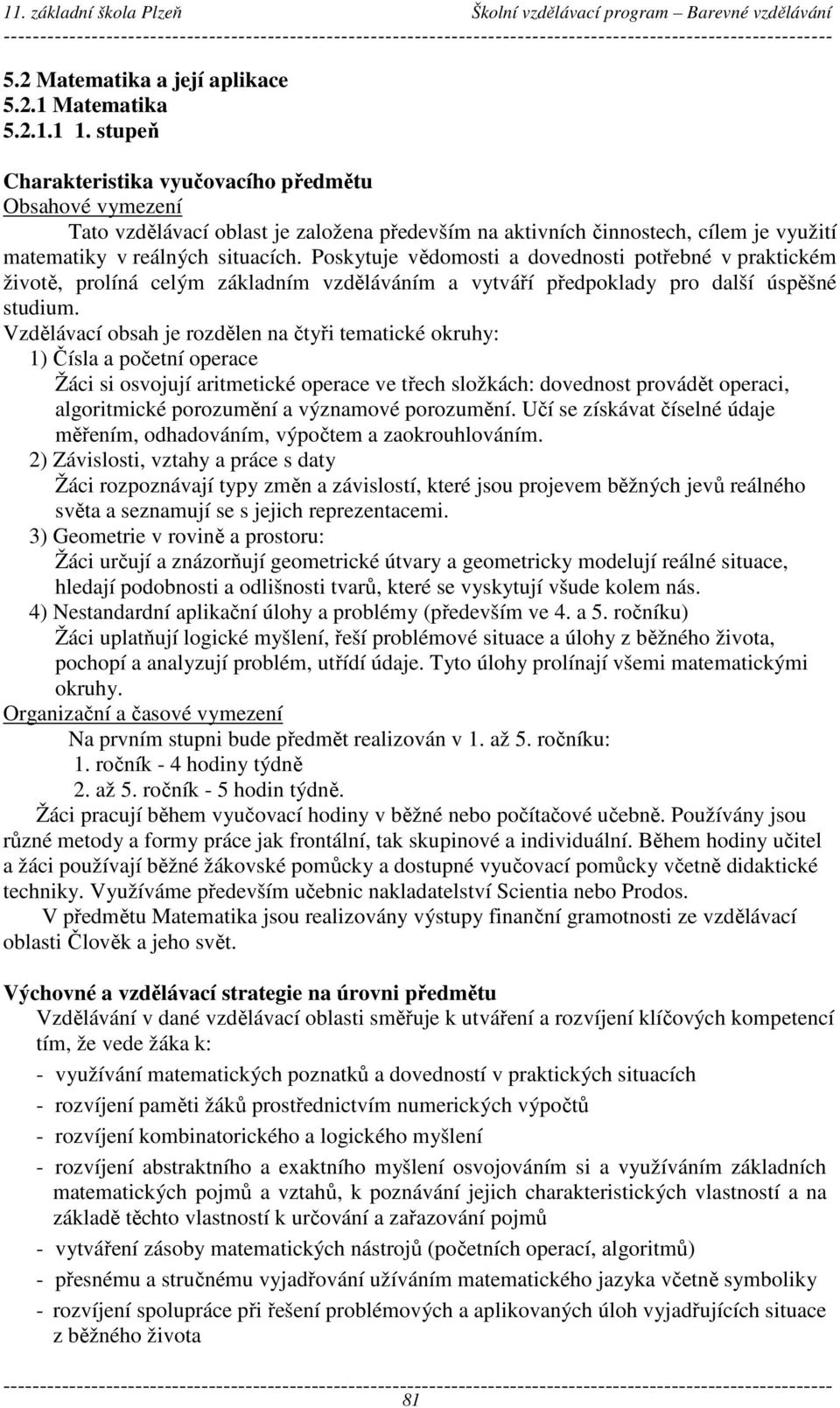 Poskytuje vědomosti a dovednosti potřebné v praktickém životě, prolíná celým základním vzděláváním a vytváří předpoklady pro další úspěšné studium.