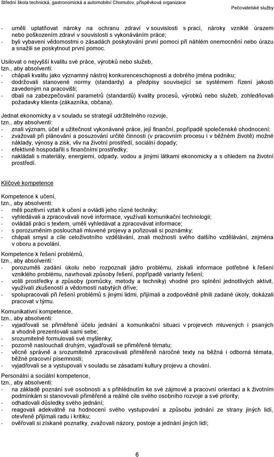 , aby absolventi: - chápali kvalitu jako významný nástroj konkurenceschopnosti a dobrého jména podniku; - dodržovali stanovené normy (standardy) a předpisy související se systémem řízení jakosti