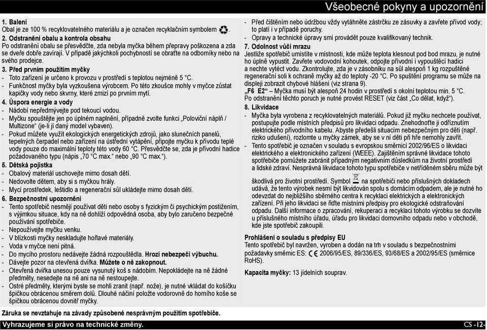 V případě jakýchkoli pochybností se obraťte na odborníky nebo na svého prodejce. 3. Před prvním použitím myčky - Toto zařízení je určeno kprovozu vprostředí s teplotou nejméně 5 C.