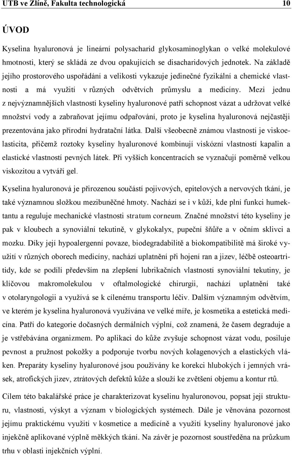 Mezi jednu z nejvýznamnějších vlastností kyseliny hyaluronové patří schopnost vázat a udržovat velké množství vody a zabraňovat jejímu odpařování, proto je kyselina hyaluronová nejčastěji