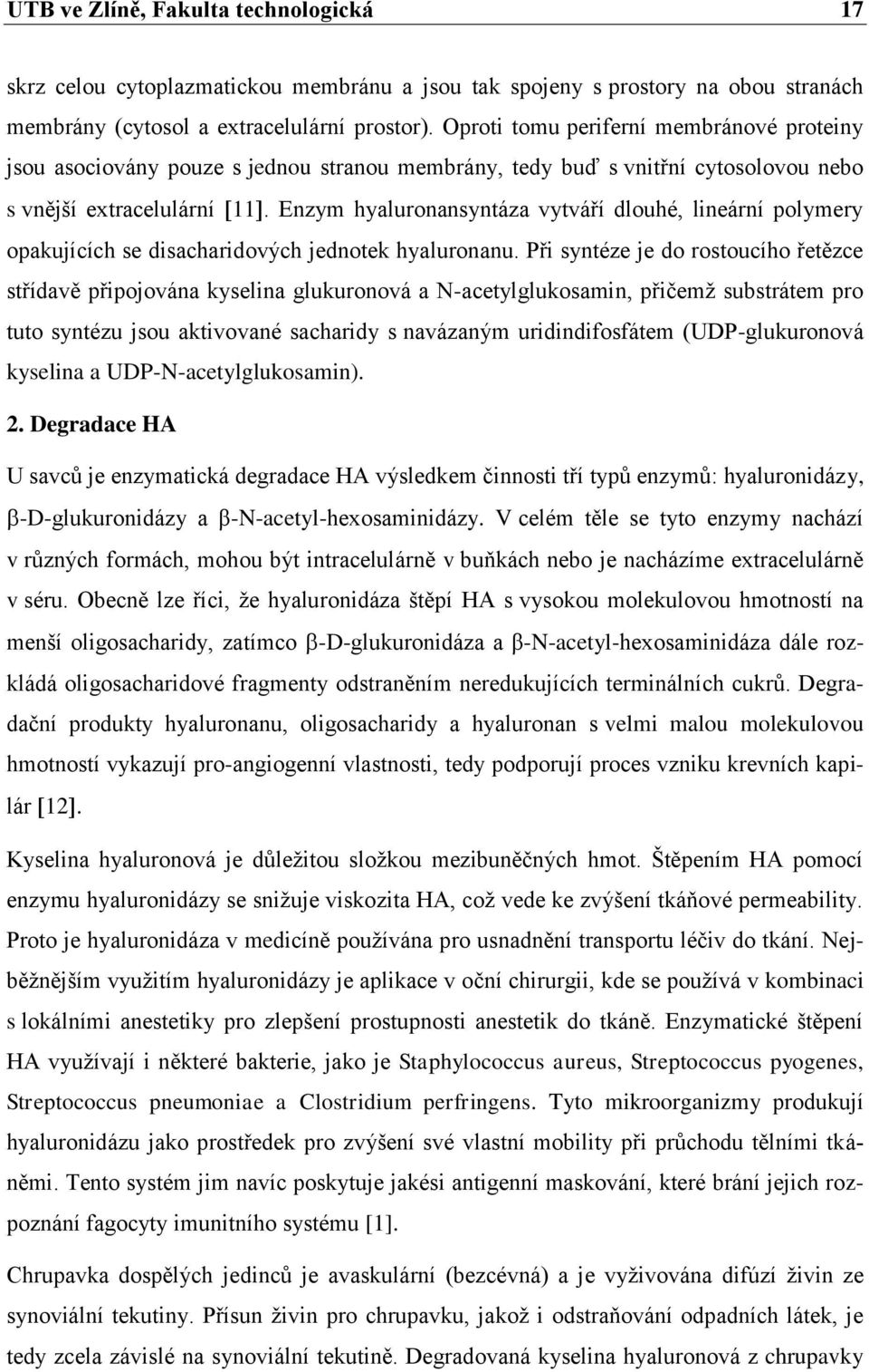 Enzym hyaluronansyntáza vytváří dlouhé, lineární polymery opakujících se disacharidových jednotek hyaluronanu.