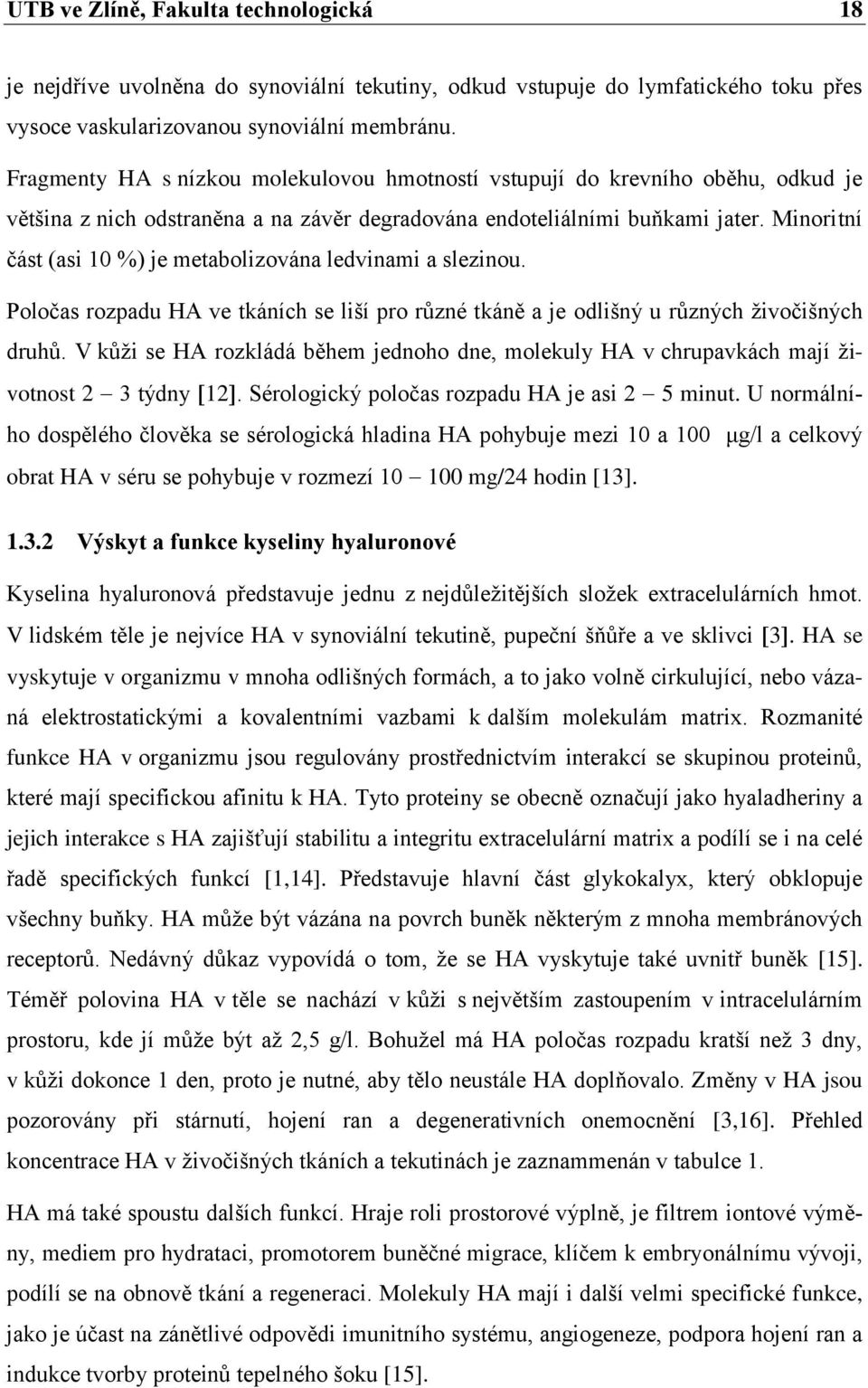 Minoritní část (asi 10 %) je metabolizována ledvinami a slezinou. Poločas rozpadu HA ve tkáních se liší pro různé tkáně a je odlišný u různých živočišných druhů.