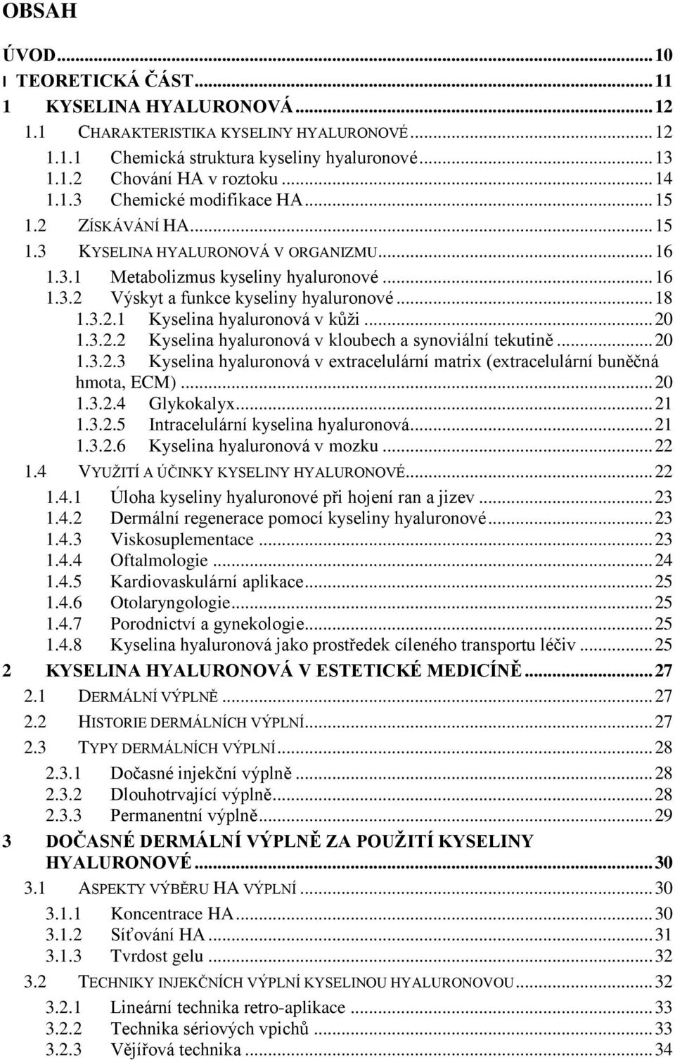 .. 18 1.3.2.1 Kyselina hyaluronová v kůži... 20 1.3.2.2 Kyselina hyaluronová v kloubech a synoviální tekutině... 20 1.3.2.3 Kyselina hyaluronová v extracelulární matrix (extracelulární buněčná hmota, ECM).