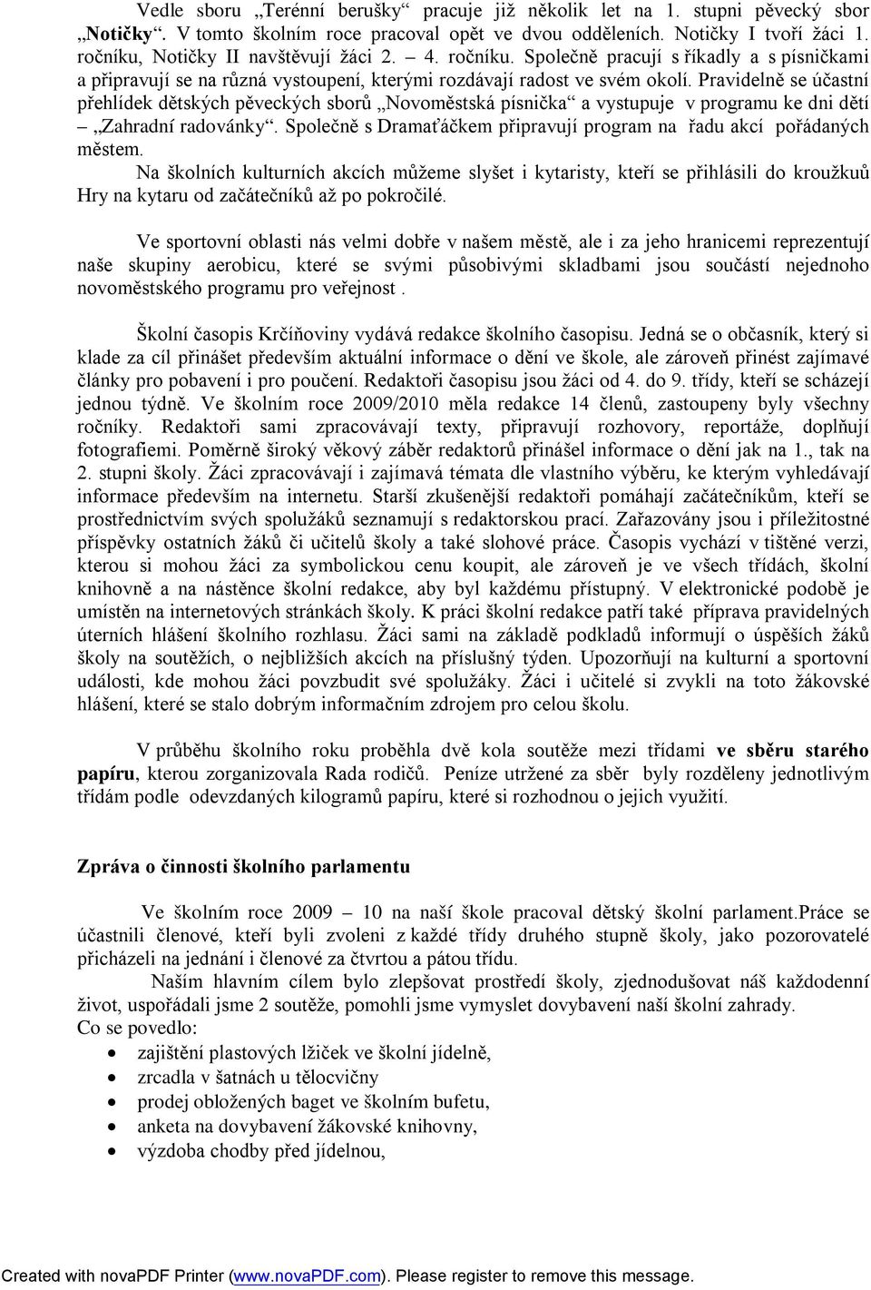 Pravidelně se účastní přehlídek dětských pěveckých sborů Novoměstská písnička a vystupuje v programu ke dni dětí Zahradní radovánky.