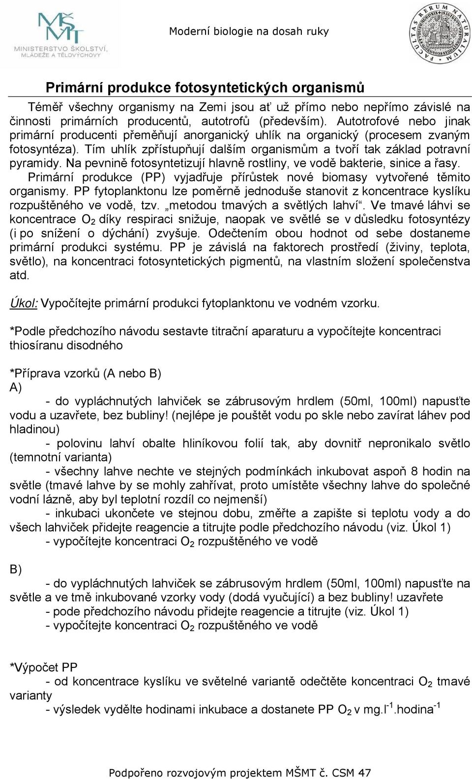 Na pevnině fotosyntetizují hlavně rostliny, ve vodě bakterie, sinice a řasy. Primární produkce (PP) vyjadřuje přírůstek nové biomasy vytvořené těmito organismy.