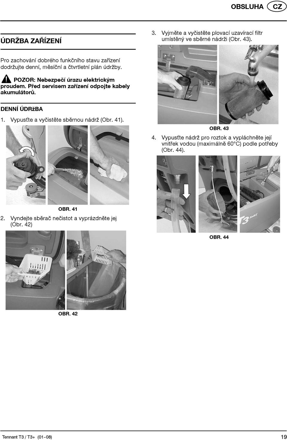 Před servisem zařízení odpojte kabely akumulátorů. DENNÍ ÚDRžBA 1. Vypusťte a vyčistěte sběrnou nádrž (Obr. 41). OBR. 43 4.
