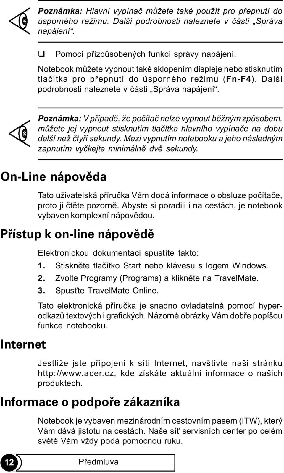 Poznámka: V pøípadì, že poèítaè nelze vypnout bìžným zpùsobem, mùžete jej vypnout stisknutím tlaèítka hlavního vypínaèe na dobu delší než ètyøi sekundy.