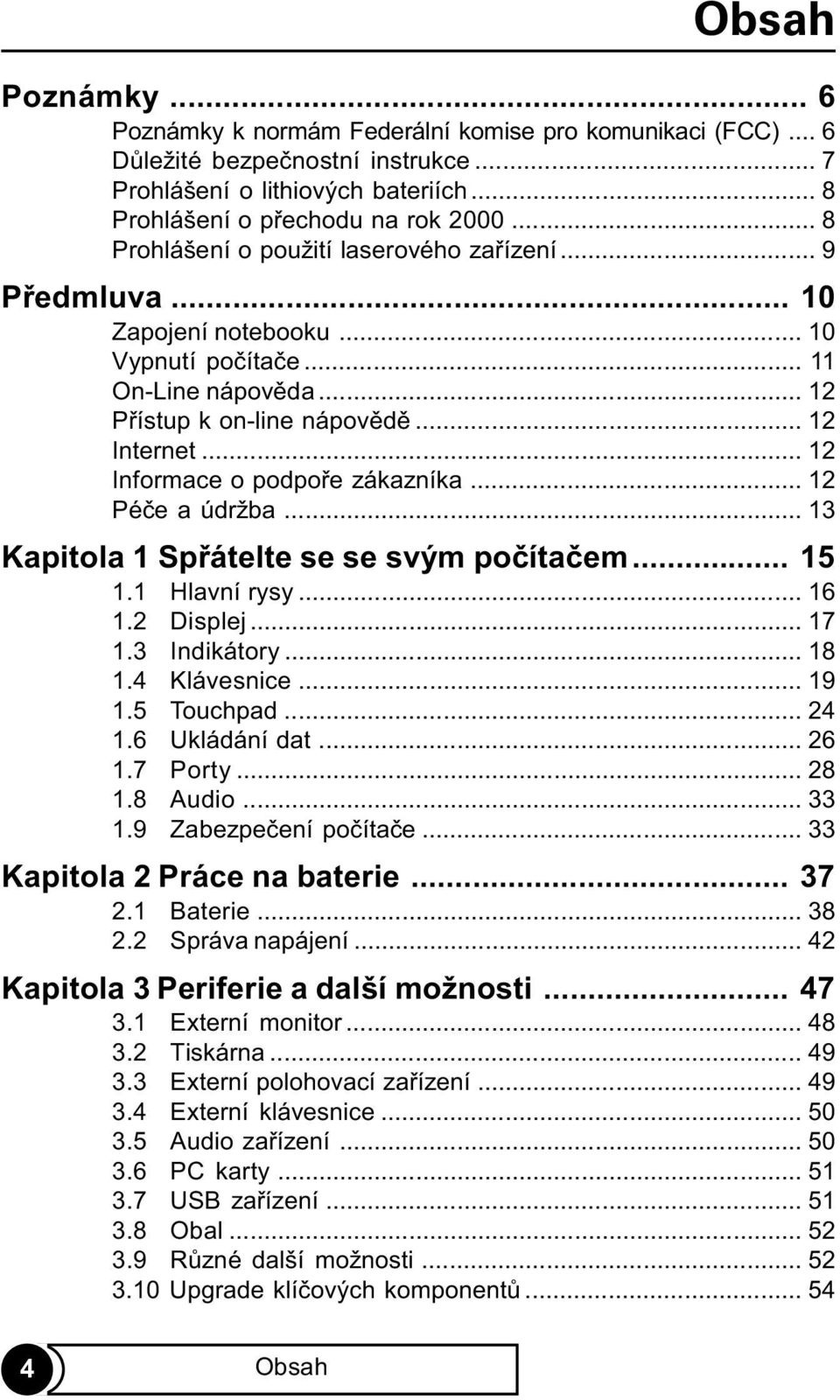 .. 12 Informace o podpoøe zákazníka... 12 Péèe a údržba... 13 Kapitola 1 Spøátelte se se svým poèítaèem... 15 1.1 Hlavní rysy... 16 1.2 Displej... 17 1.3 Indikátory... 18 1.4 Klávesnice... 19 1.