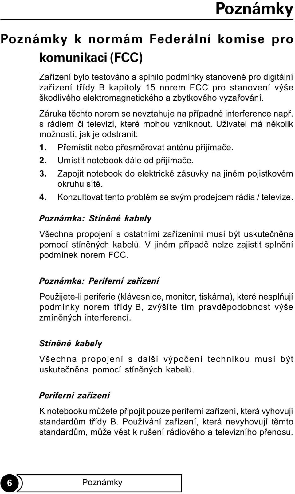 Uživatel má nìkolik možností, jak je odstranit: 1. Pøemístit nebo pøesmìrovat anténu pøijímaèe. 2. Umístit notebook dále od pøijímaèe. 3.