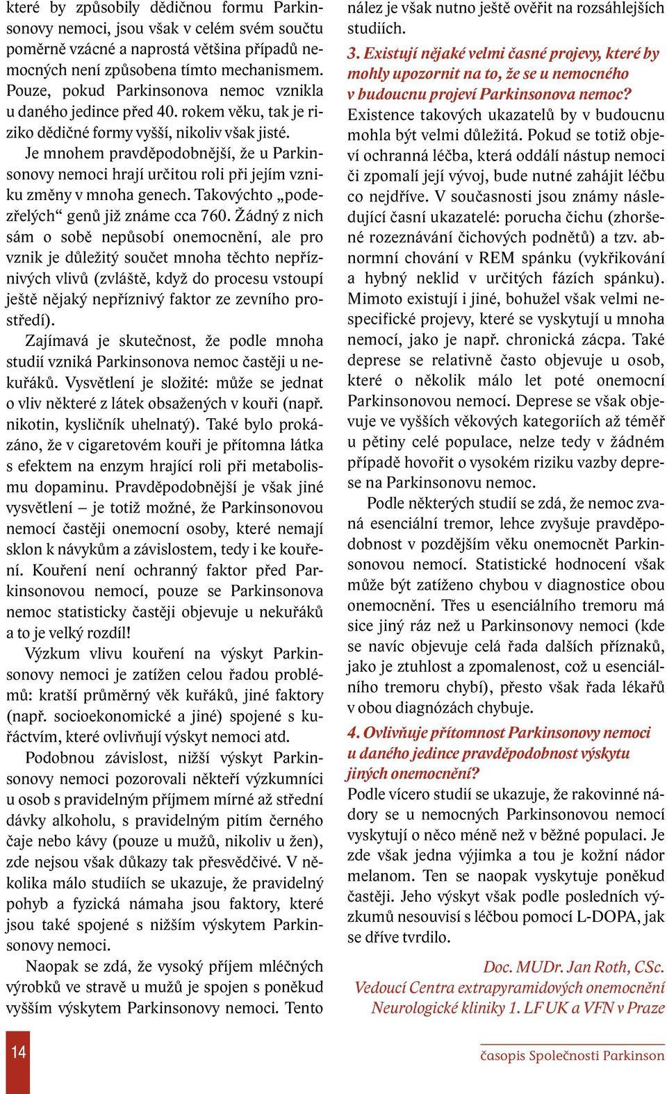 Je mnohem pravděpodobnější, že u Parkinsonovy nemoci hrají určitou roli při jejím vzniku změny v mnoha genech. Takovýchto podezřelých genů již známe cca 760.