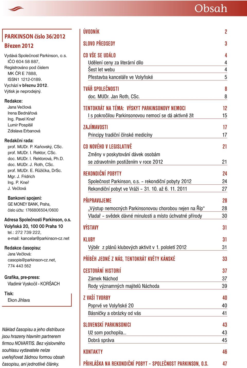 prof. MUDr. E. Růžička, DrSc. Mgr. J. Fridrich Ing. P. Kneř J. Večlová Bankovní spojení: GE MONEY BANK, Praha, číslo účtu: 1766806504/0600 Adresa Společnosti Parkinson, o.s. Volyňská 20, 100 00 Praha 10 tel.