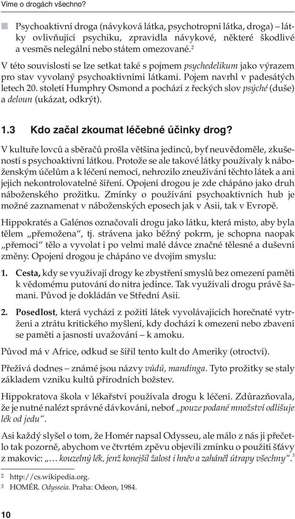 století Humphry Osmond a pochází z řeckých slov psýché (duše) a deloun (ukázat, odkrýt). 1.3 Kdo začal zkoumat léčebné účinky drog?