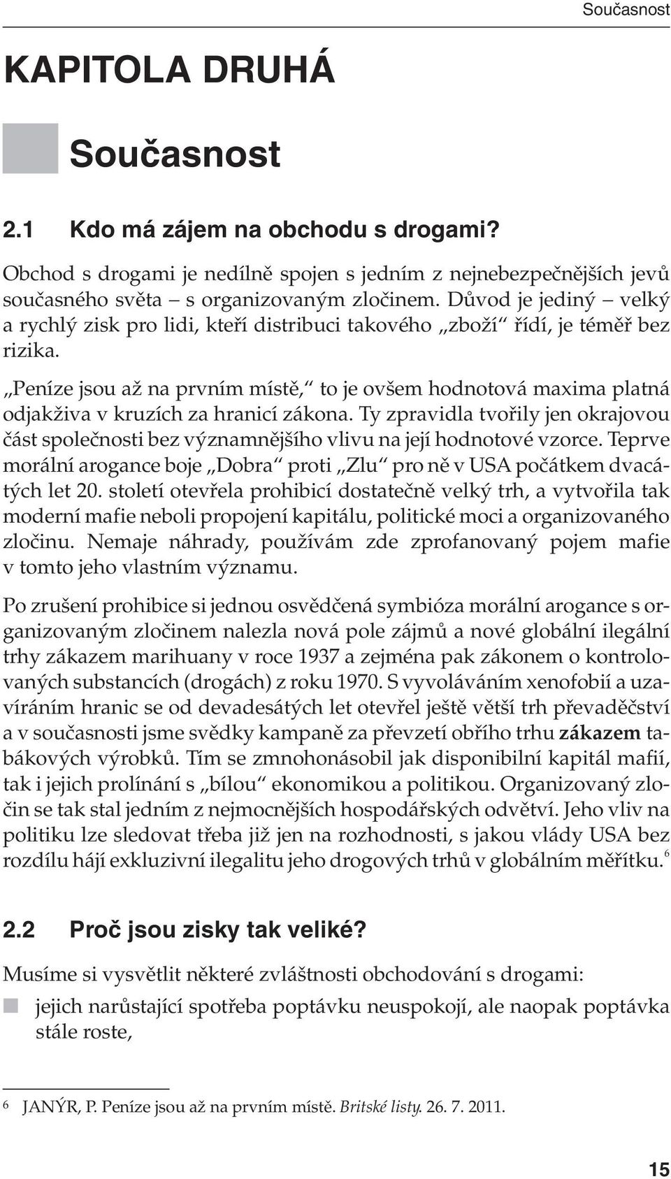 Peníze jsou až na prvním místě, to je ovšem hodnotová maxima platná odjakživa v kruzích za hranicí zákona.