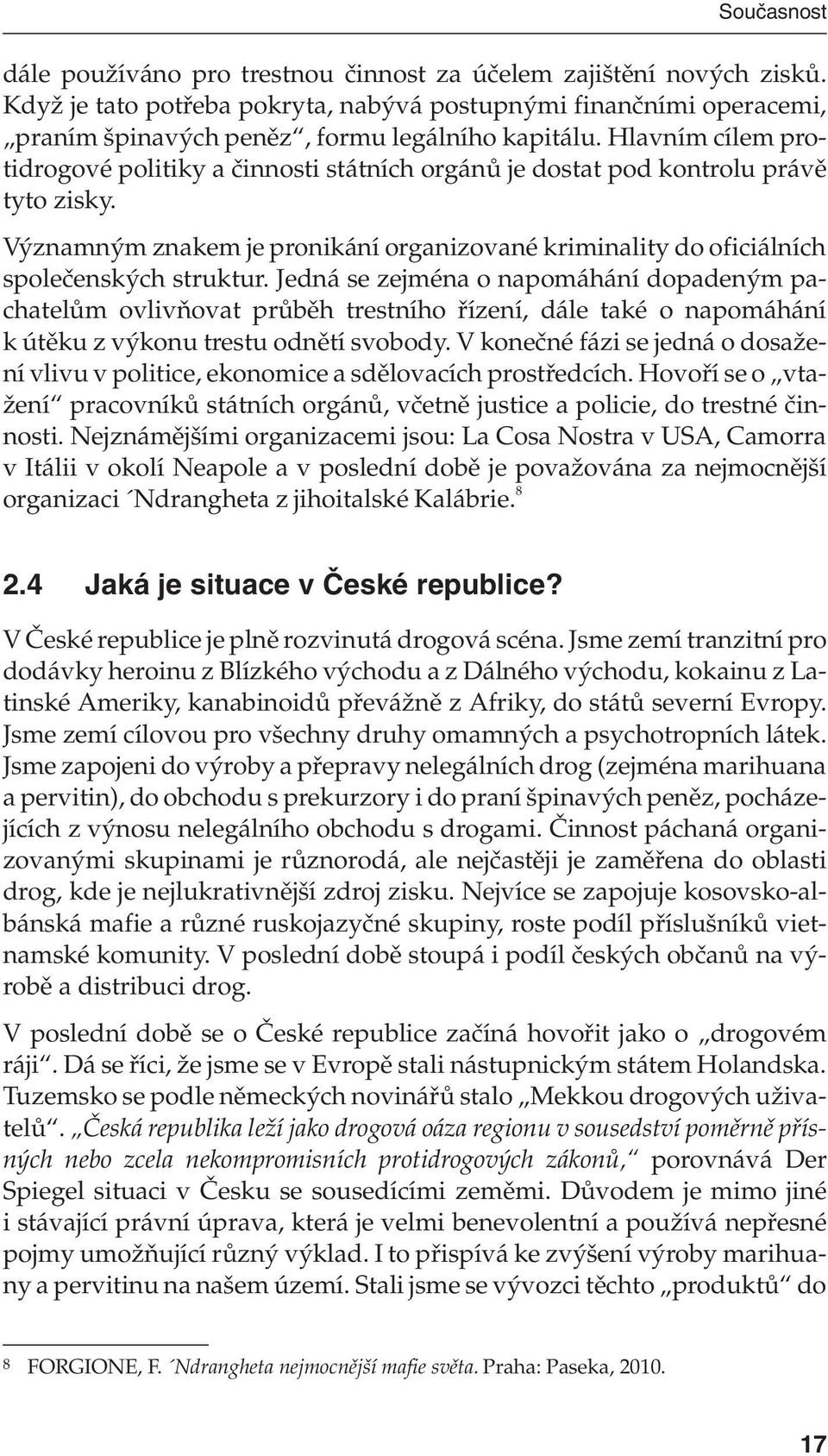 Jedná se zejména o napomáhání dopadeným pachatelům ovlivňovat průběh trestního řízení, dále také o napomáhání k útěku z výkonu trestu odnětí svobody.