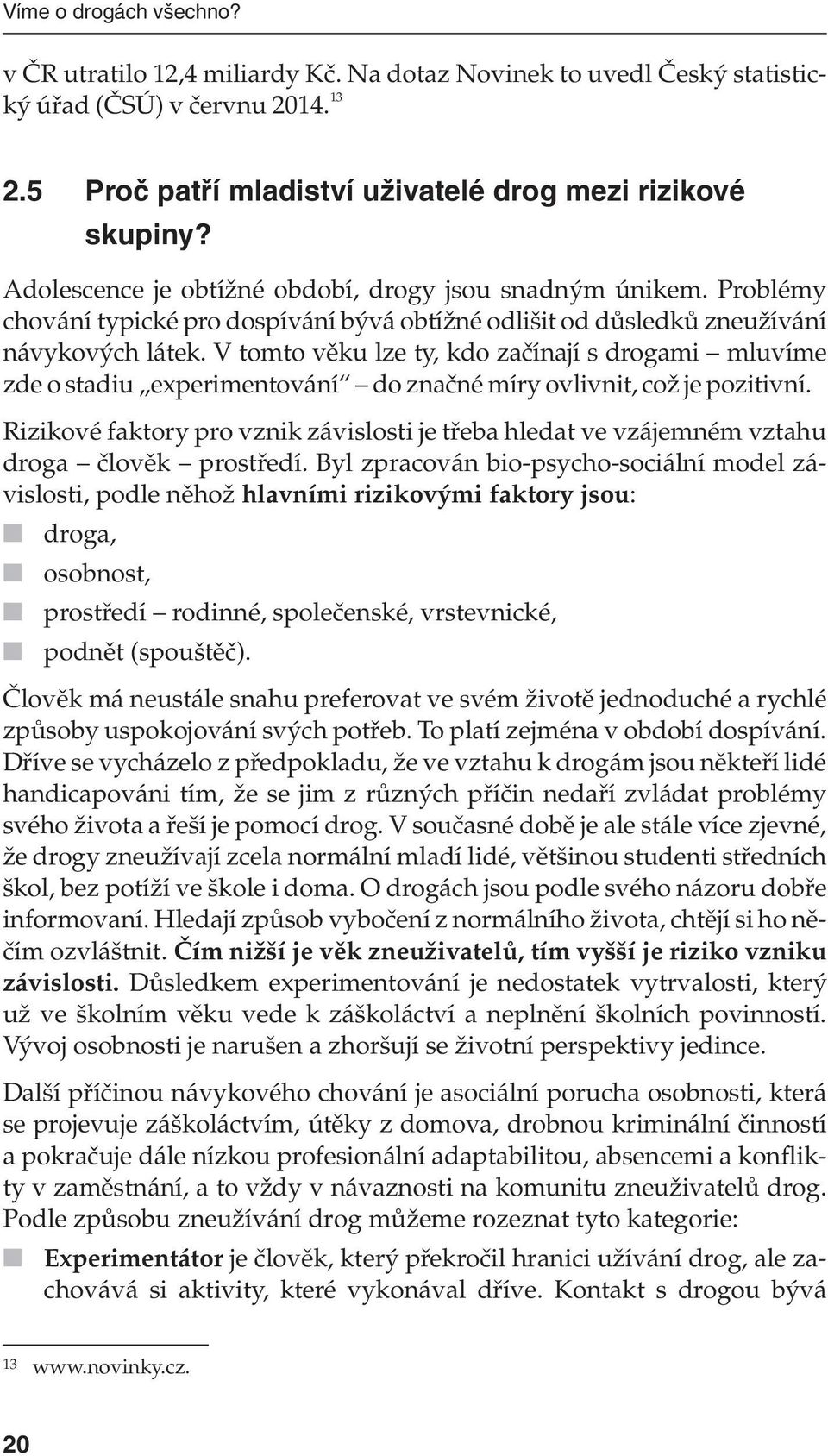 V tomto věku lze ty, kdo začínají s drogami mluvíme zde o stadiu experimentování do značné míry ovlivnit, což je pozitivní.