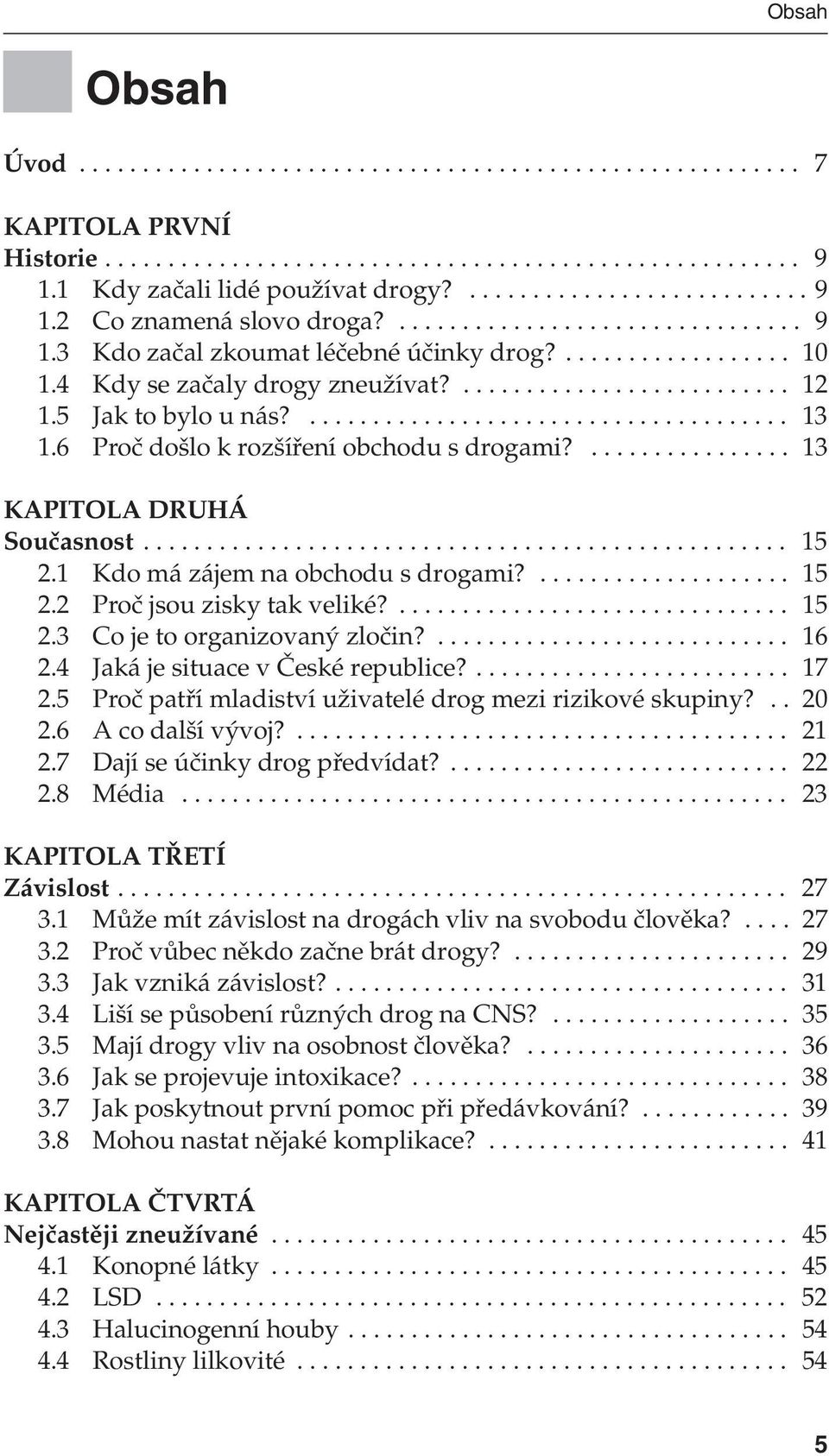 ... 15 2.3 Co je to organizovaný zločin?... 16 2.4 Jaká je situace v České republice?... 17 2.5 Proč patří mladiství uživatelé drog mezi rizikové skupiny?.. 20 2.6 A co další vývoj?... 21 2.