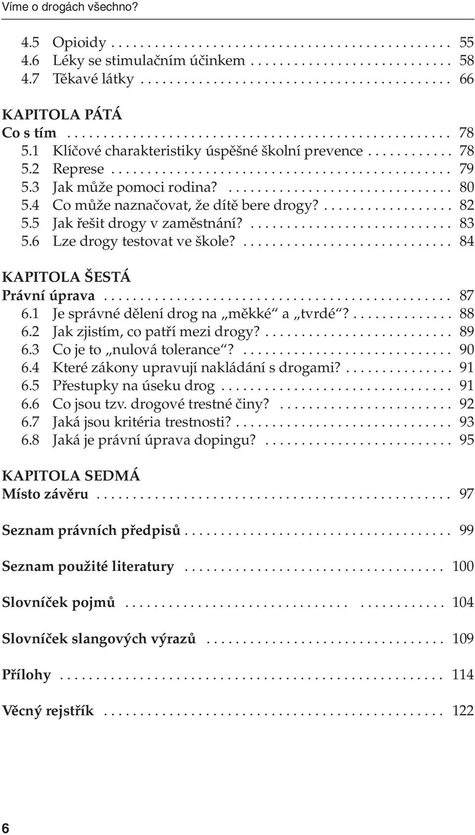 .. 87 6.1 Je správné dělení drog na měkké a tvrdé?... 88 6.2 Jak zjistím, co patří mezi drogy?... 89 6.3 Co je to nulová tolerance?... 90 6.4 Které zákony upravují nakládání s drogami?... 91 6.