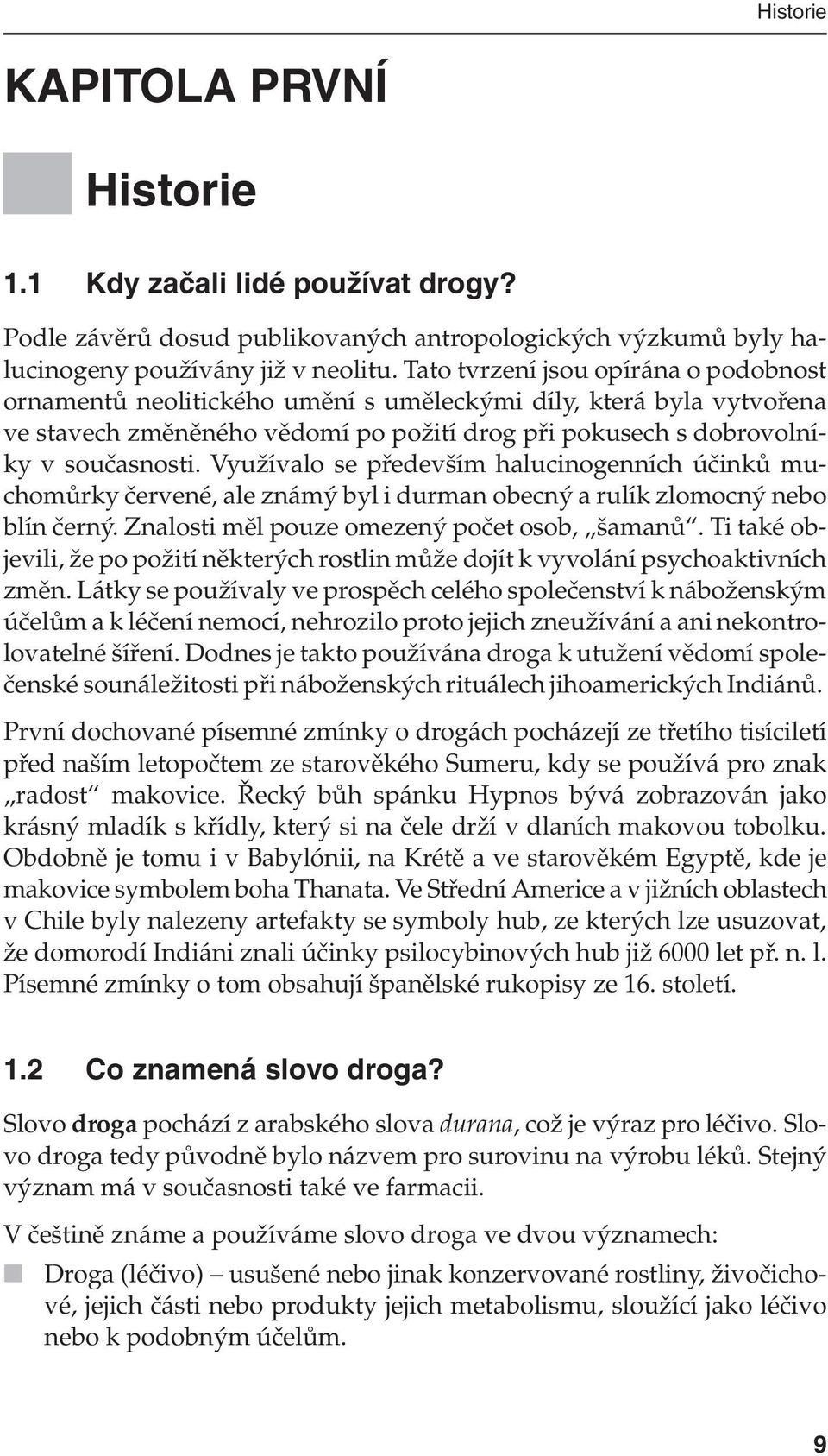 Využívalo se především halucinogenních účinků muchomůrky červené, ale známý byl i durman obecný a rulík zlomocný nebo blín černý. Znalosti měl pouze omezený počet osob, šamanů.