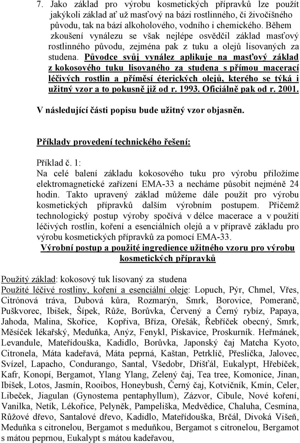 Původce svůj vynález aplikuje na masťový základ z kokosového tuku lisovaného za studena s přímou macerací léčivých rostlin a příměsí éterických olejů, kterého se týká i užitný vzor a to pokusně již