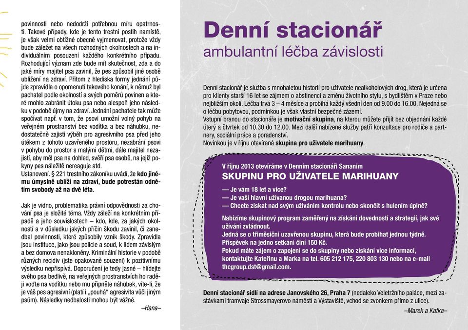 konkrétního případu. Rozhodující význam zde bude mít skutečnost, zda a do jaké míry majitel psa zavinil, že pes způsobil jiné osobě ublížení na zdraví.