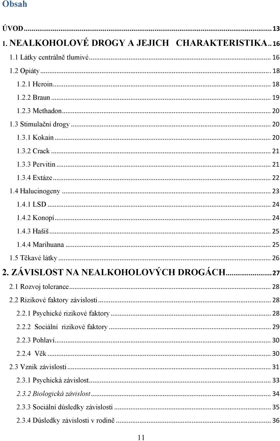 .. 26 2. ZÁVISLOST NA NEALKOHOLOVÝCH DROGÁCH...27 2.1 Rozvoj tolerance... 28 2.2 Rizikové faktory závislosti... 28 2.2.1 Psychické rizikové faktory... 28 2.2.2 Sociální rizikové faktory... 29 2.2.3 Pohlaví.