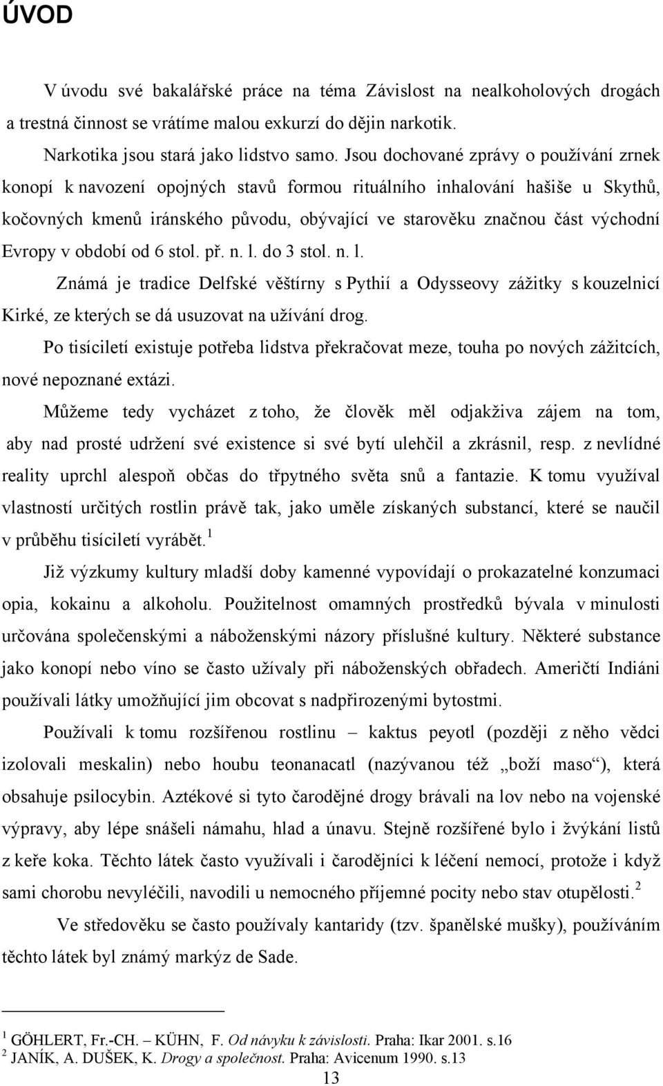 Evropy v období od 6 stol. př. n. l. do 3 stol. n. l. Známá je tradice Delfské věštírny s Pythií a Odysseovy zážitky s kouzelnicí Kirké, ze kterých se dá usuzovat na užívání drog.