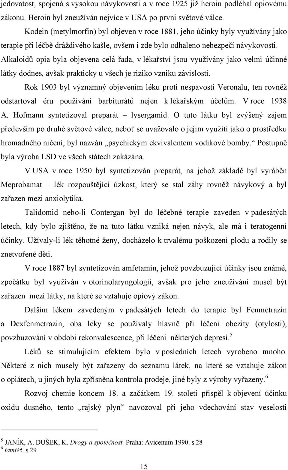 Alkaloidů opia byla objevena celá řada, v lékařství jsou využívány jako velmi účinné látky dodnes, avšak prakticky u všech je riziko vzniku závislosti.