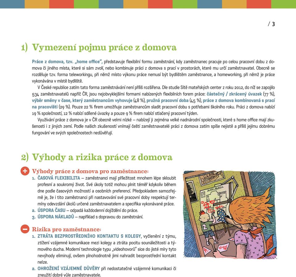 které mu určí zaměstnavatel. Obecně se rozděluje tzv. forma teleworkingu, při němž místo výkonu práce nemusí být bydlištěm zaměstnance, a homeworking, při němž je práce vykonávána v místě bydliště.