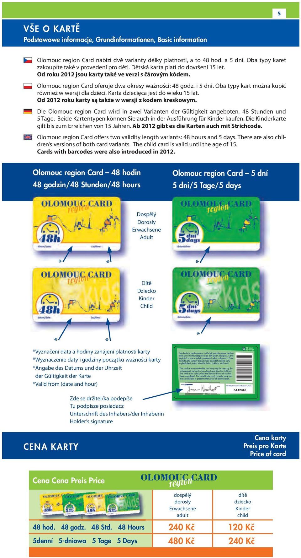 Olomouc region Card oferuje dwa okresy ważności: 48 godz. i 5 dni. Oba typy kart można kupić również w wersji dla dzieci. Karta dziecięca jest do wieku 15 lat.