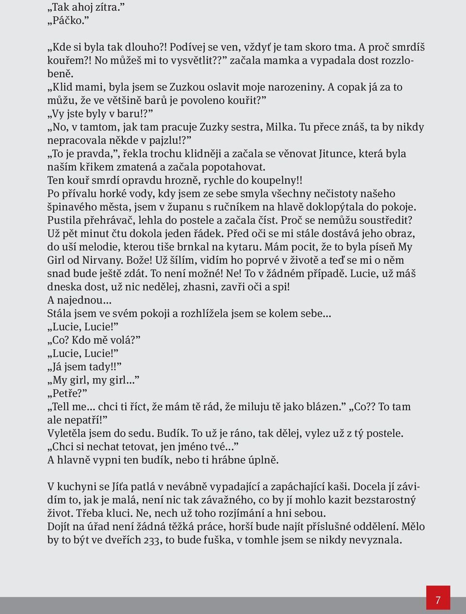 Tu přece znáš, ta by nikdy nepracovala někde v pajzlu!? To je pravda,, řekla trochu klidněji a začala se věnovat Jitunce, která byla naším křikem zmatená a začala popotahovat.