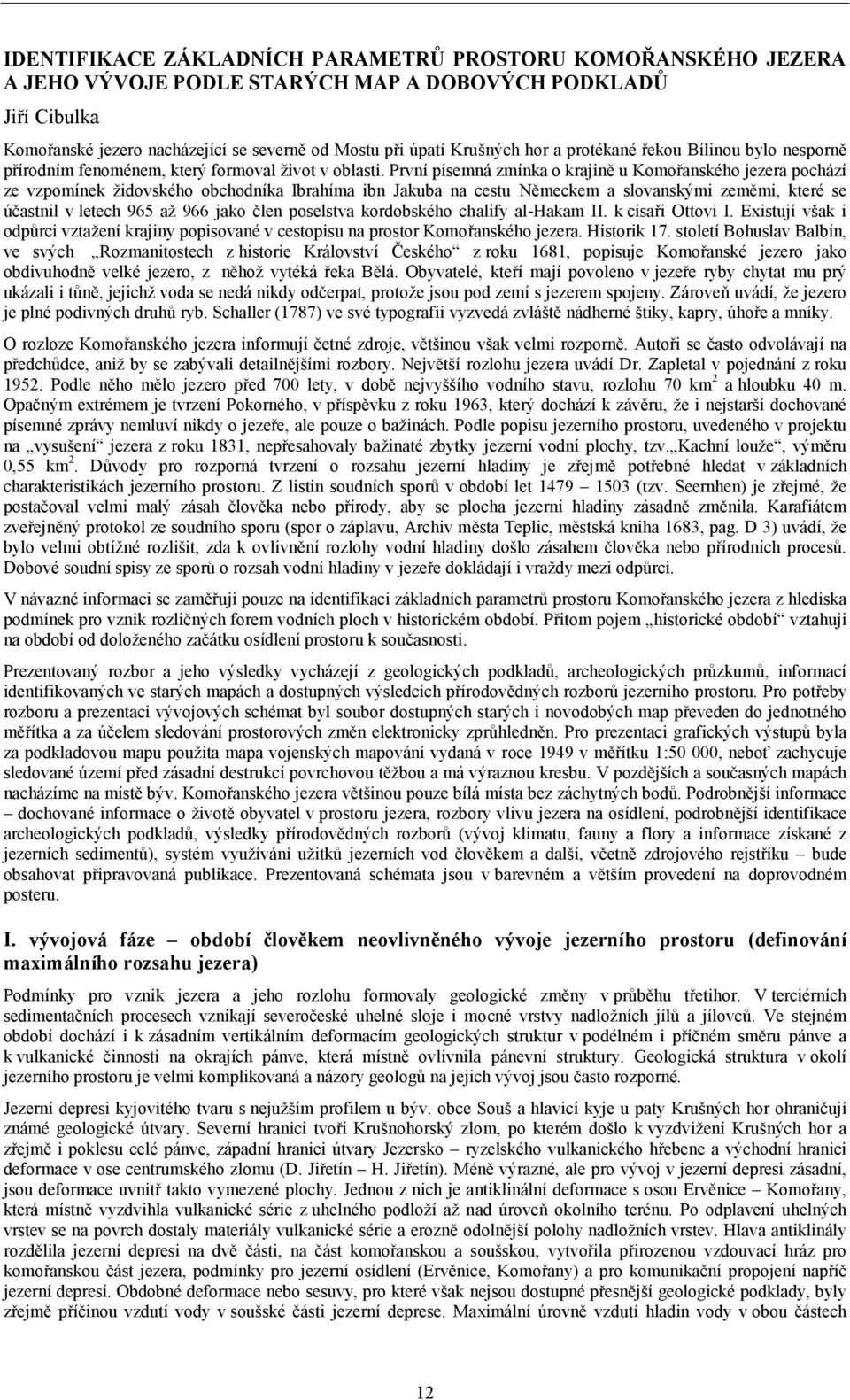 První písemná zmínka o krajině u Komořanského jezera pochází ze vzpomínek židovského obchodníka Ibrahíma ibn Jakuba na cestu Německem a slovanskými zeměmi, které se účastnil v letech 965 až 966 jako