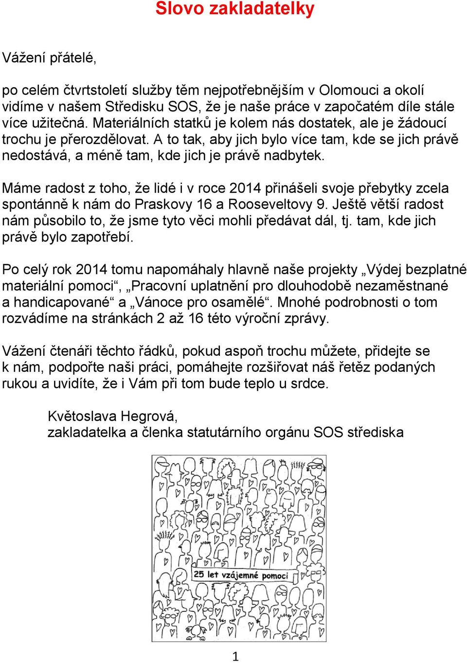 Máme radost z toho, že lidé i v roce 2014 přinášeli svoje přebytky zcela spontánně k nám do Praskovy 16 a Rooseveltovy 9. Ještě větší radost nám působilo to, že jsme tyto věci mohli předávat dál, tj.