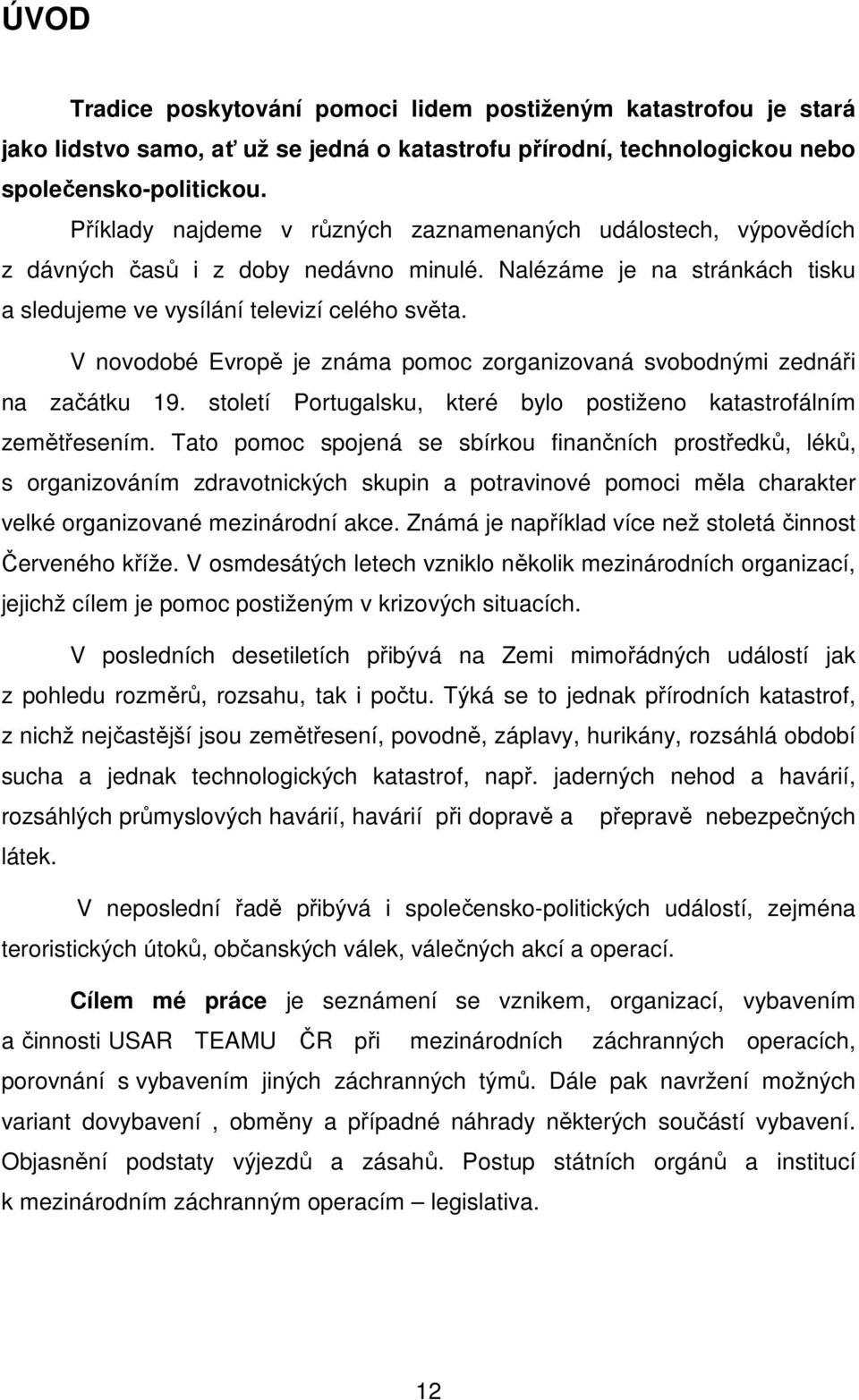 V novodobé Evropě je známa pomoc zorganizovaná svobodnými zednáři na začátku 19. století Portugalsku, které bylo postiženo katastrofálním zemětřesením.