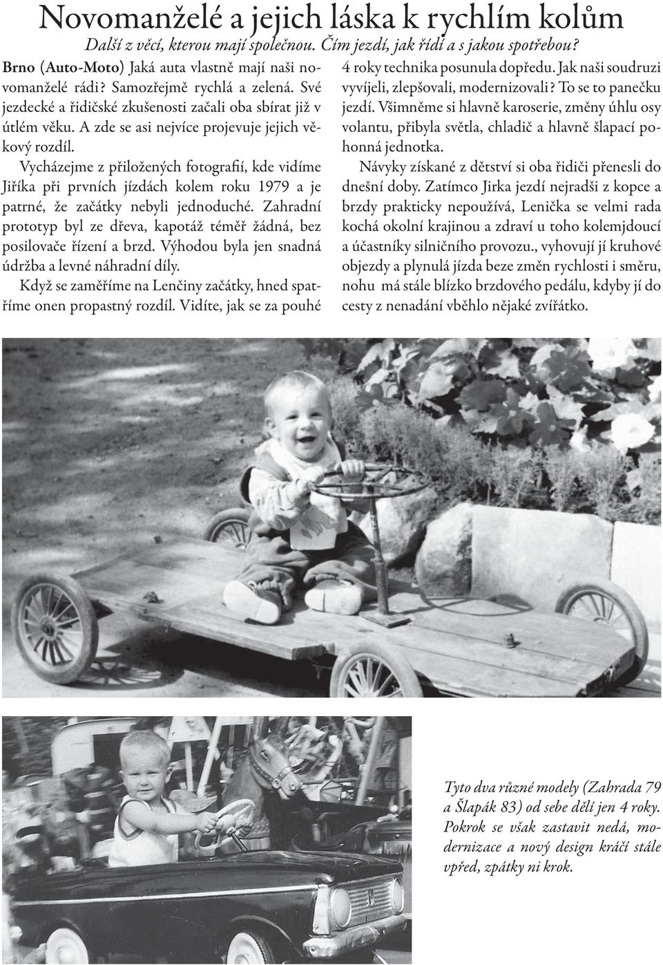 Vycházejme z přiložených fotografií, kde vidíme Jiříka při prvních jízdách kolem roku 1979 a je patrné, že začátky nebyli jednoduché.