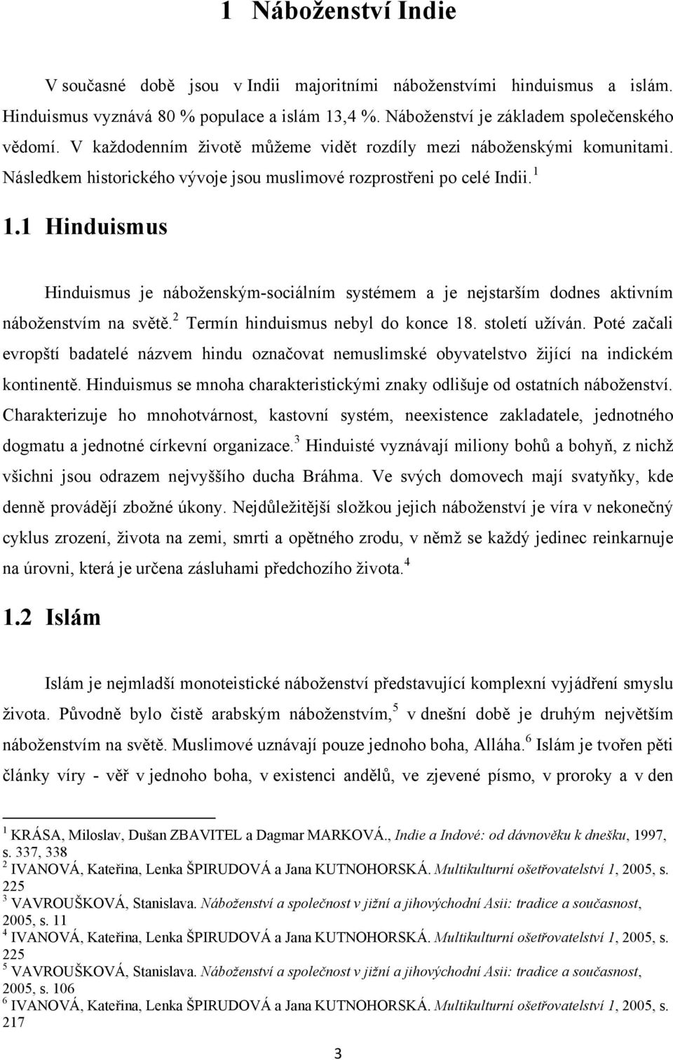 1 Hinduismus Hinduismus je náboţenským-sociálním systémem a je nejstarším dodnes aktivním náboţenstvím na světě. 2 Termín hinduismus nebyl do konce 18. století uţíván.