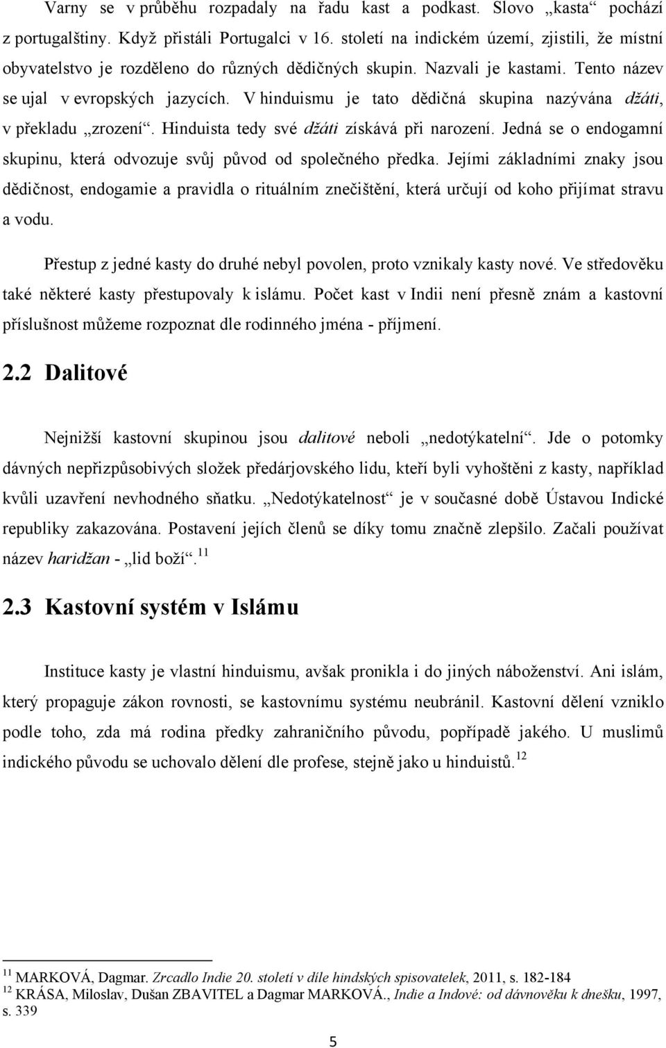 V hinduismu je tato dědičná skupina nazývána džáti, v překladu zrození. Hinduista tedy své džáti získává při narození. Jedná se o endogamní skupinu, která odvozuje svůj původ od společného předka.