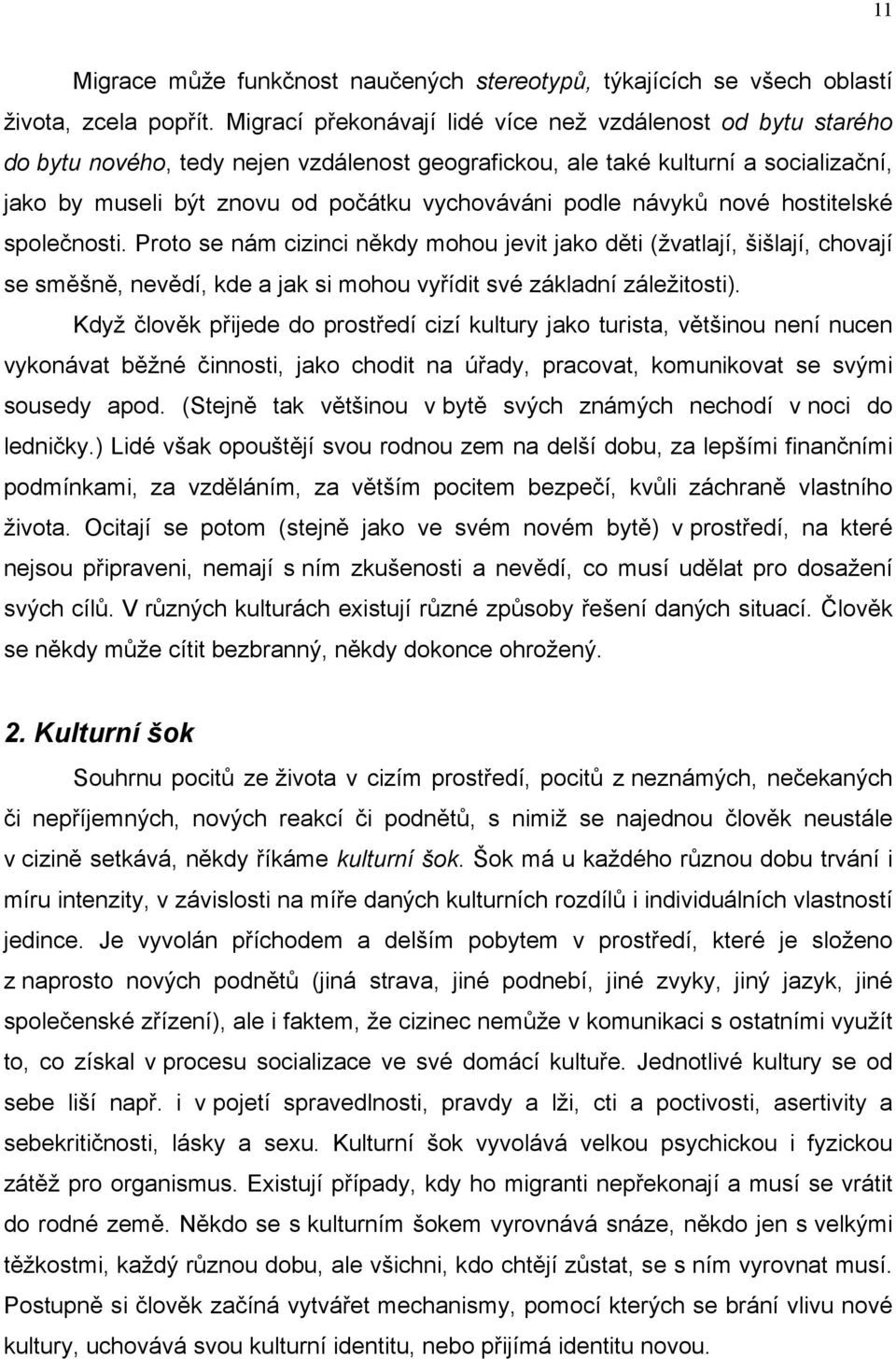 podle návyků nové hostitelské společnosti. Proto se nám cizinci někdy mohou jevit jako děti (žvatlají, šišlají, chovají se směšně, nevědí, kde a jak si mohou vyřídit své základní záležitosti).