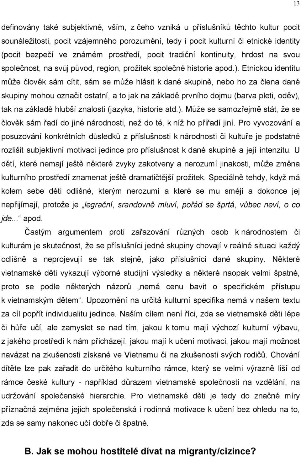 Etnickou identitu může člověk sám cítit, sám se může hlásit k dané skupině, nebo ho za člena dané skupiny mohou označit ostatní, a to jak na základě prvního dojmu (barva pleti, oděv), tak na základě