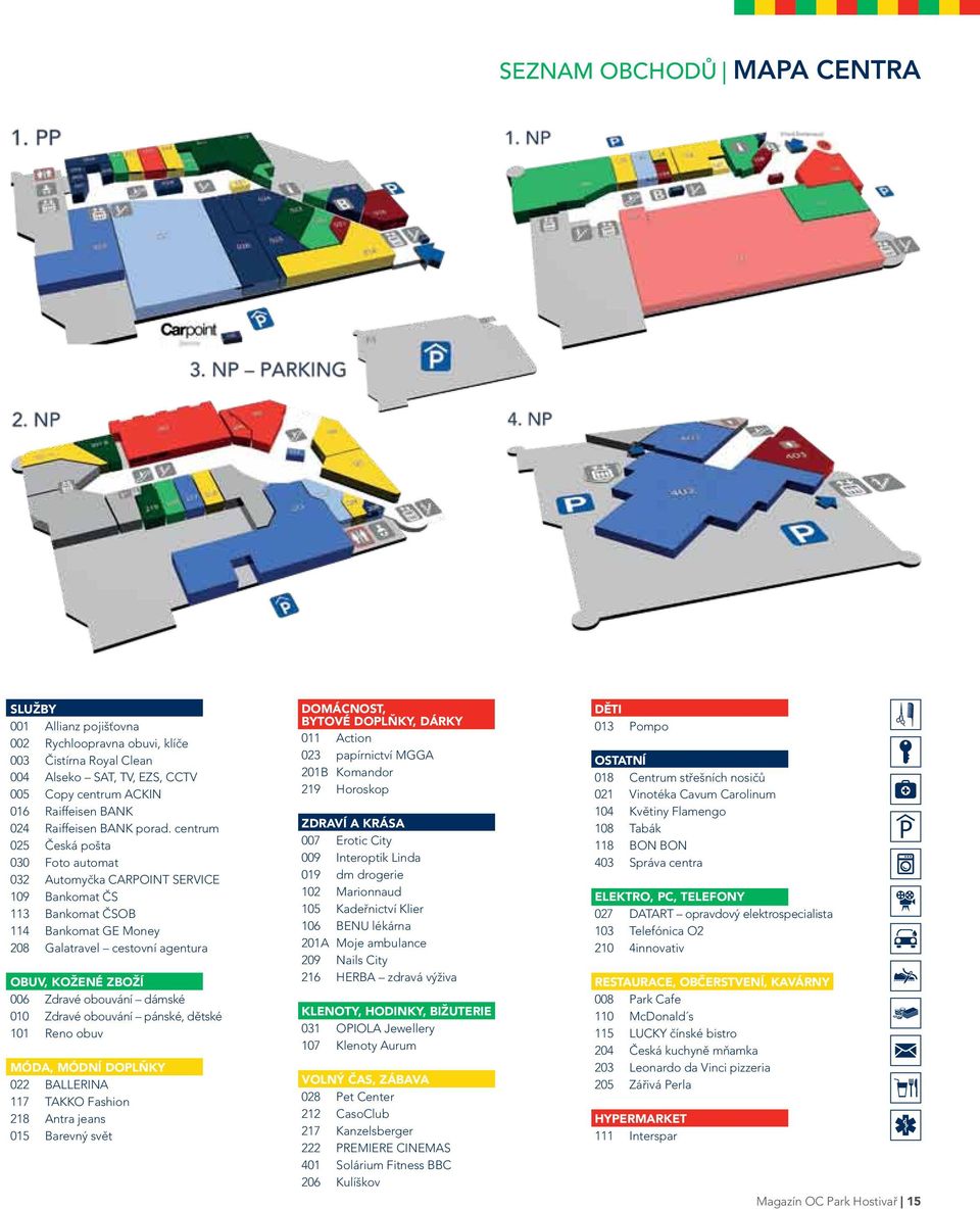 centrum 025 Česká pošta 030 Foto automat 032 Automyčka CARPOINT SERVICE 109 Bankomat ČS 113 Bankomat ČSOB 114 Bankomat GE Money 208 Galatravel cestovní agentura Obuv, kožené zboží 006 zdravé obouvání