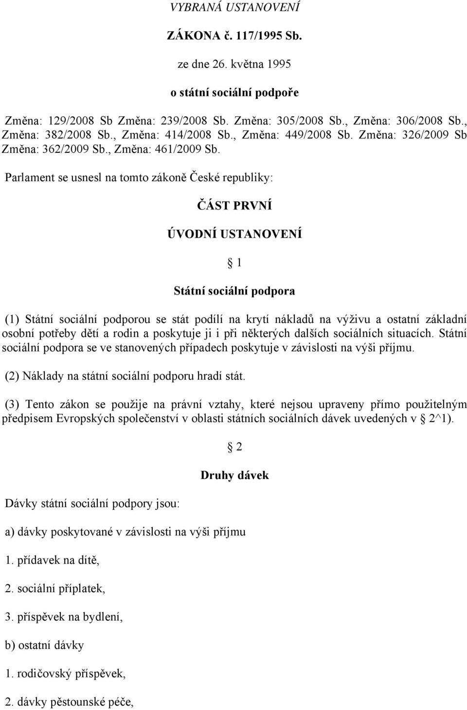 Parlament se usnesl na tomto zákoně České republiky: ČÁST PRVNÍ ÚVODNÍ USTANOVENÍ 1 Státní sociální podpora (1) Státní sociální podporou se stát podílí na krytí nákladů na výživu a ostatní základní