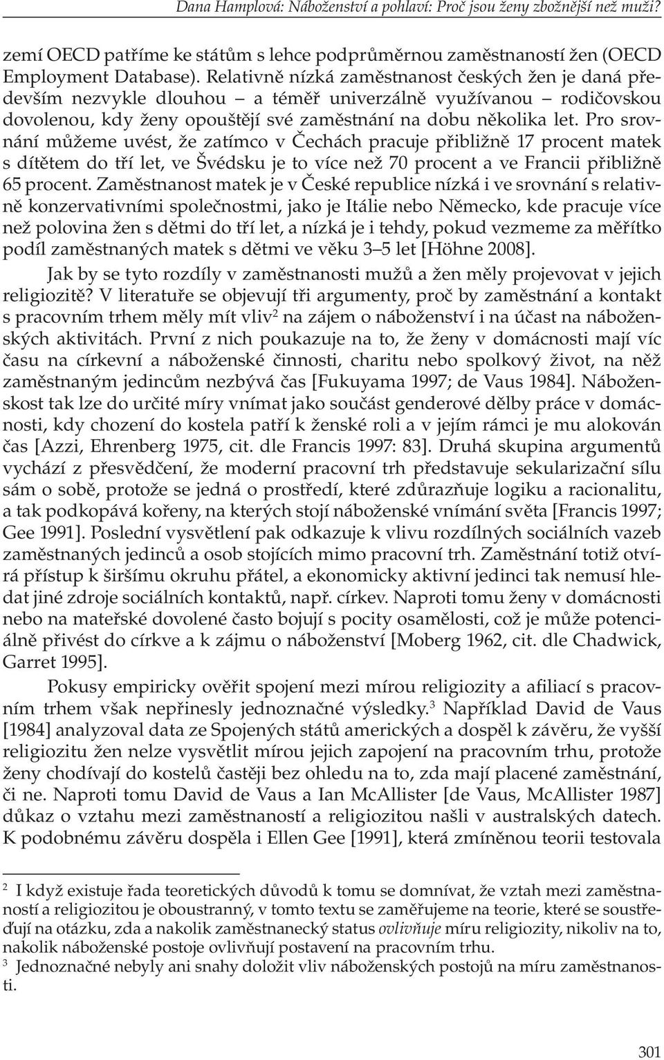 Pro srovnání můžeme uvést, že zatímco v Čechách pracuje přibližně 17 procent matek s dítětem do tří let, ve Švédsku je to více než 70 procent a ve Francii přibližně 65 procent.