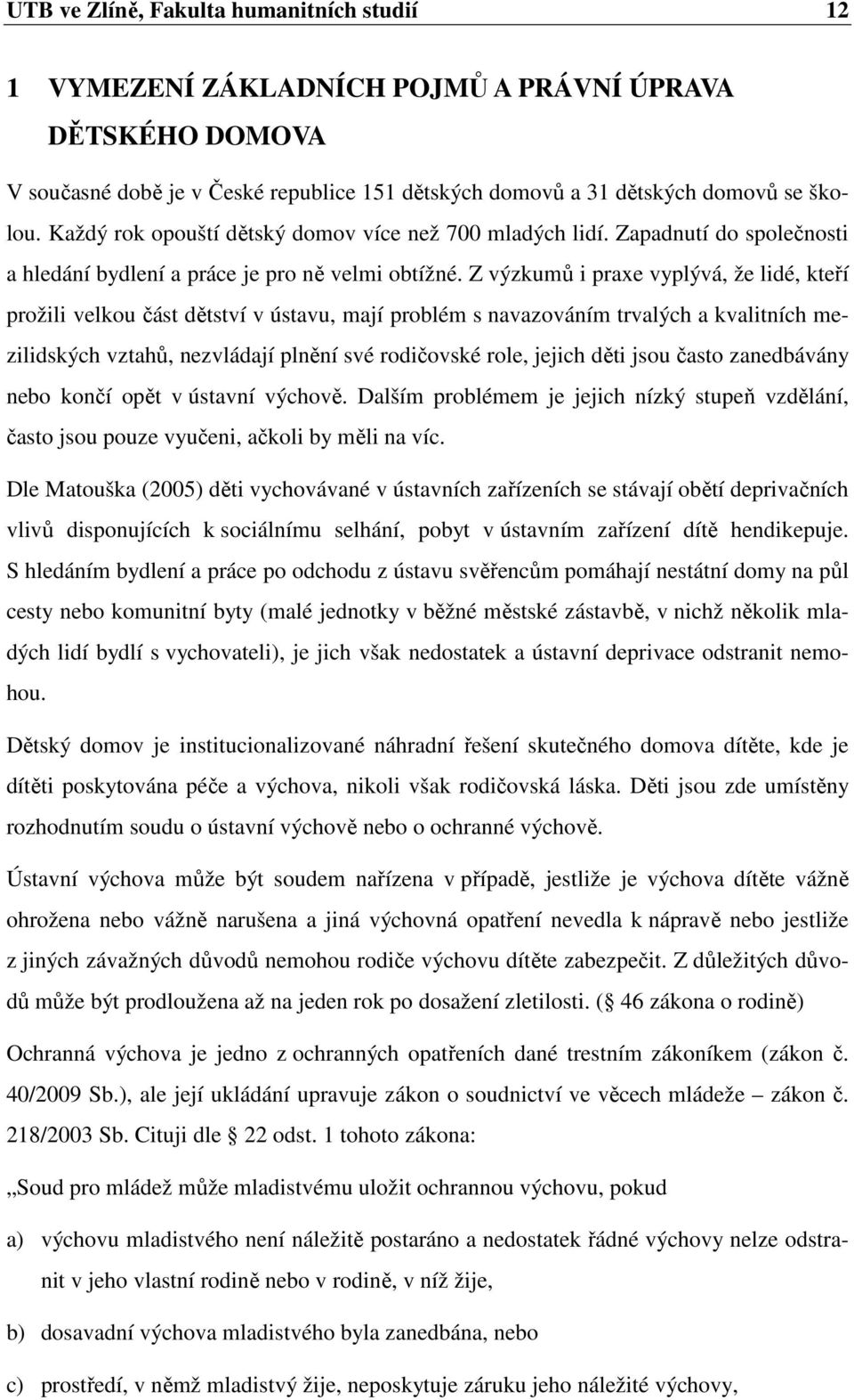 Z výzkumů i praxe vyplývá, že lidé, kteří prožili velkou část dětství v ústavu, mají problém s navazováním trvalých a kvalitních mezilidských vztahů, nezvládají plnění své rodičovské role, jejich