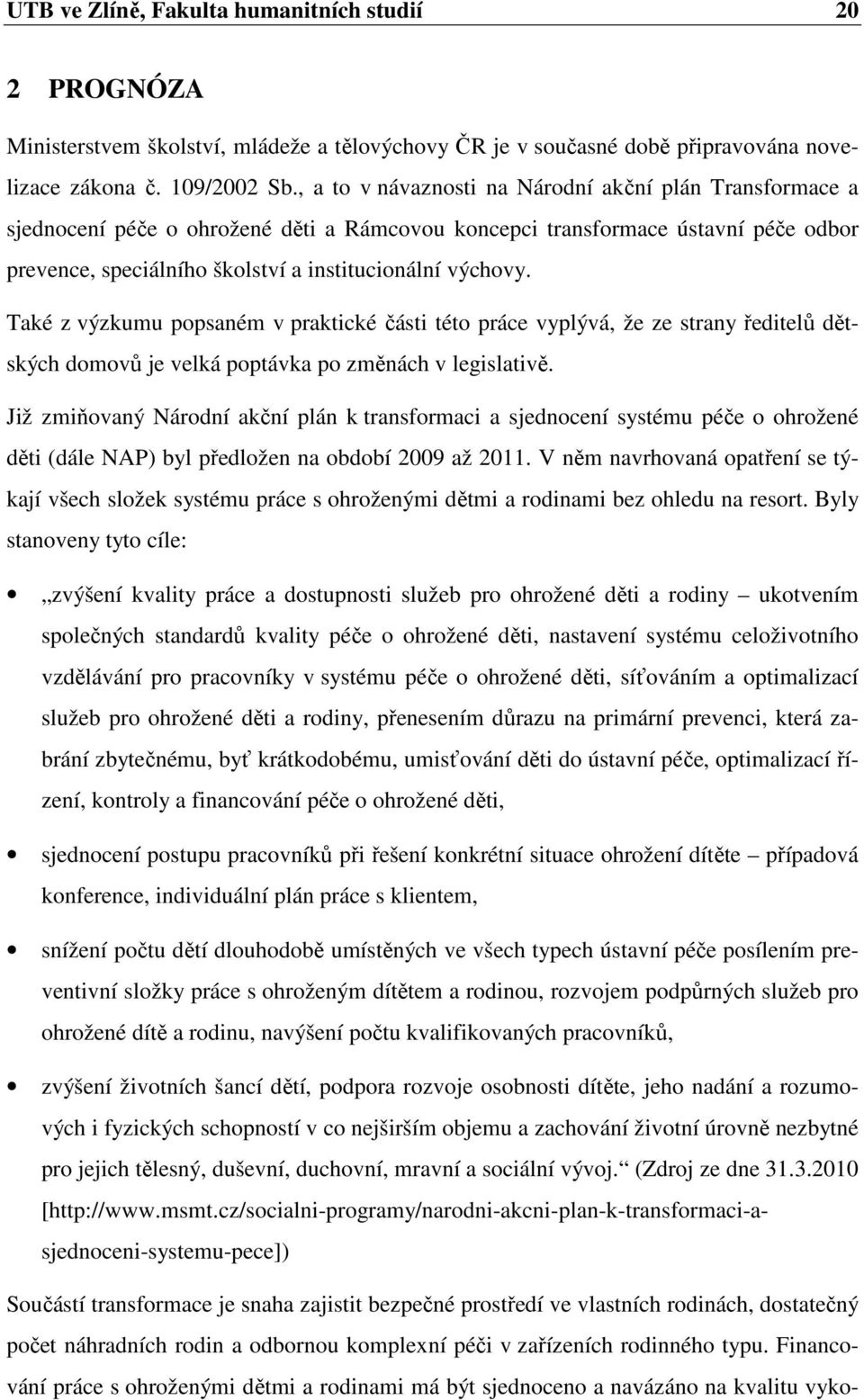 Také z výzkumu popsaném v praktické části této práce vyplývá, že ze strany ředitelů dětských domovů je velká poptávka po změnách v legislativě.