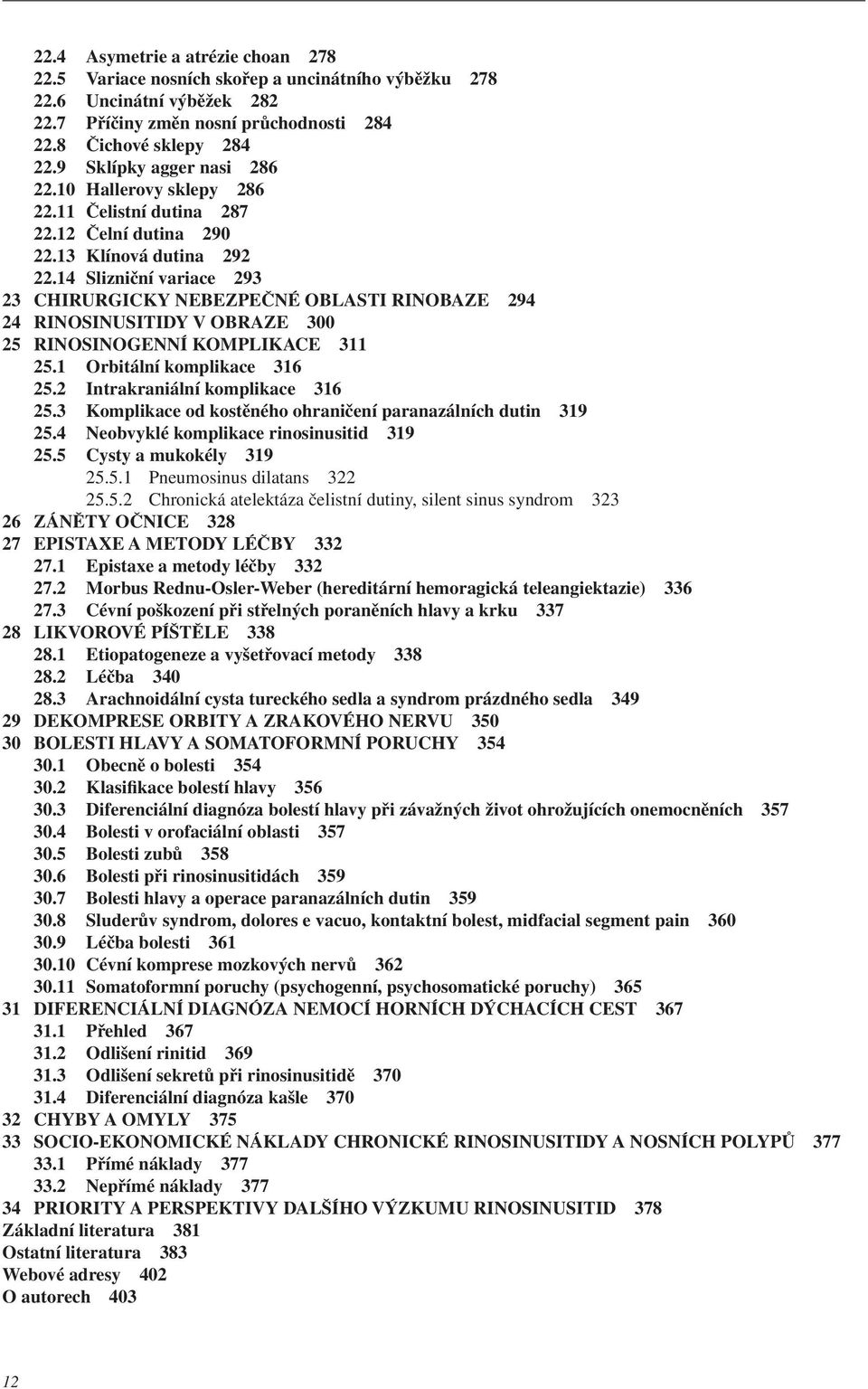 14 Slizniční variace 293 23 CHIRURGICKY NEBEZPEČNÉ OBLASTI RINOBAZE 294 24 RINOSINUSITIDY V OBRAZE 300 25 RINOSINOGENNÍ KOMPLIKACE 311 25.1 Orbitální komplikace 316 25.