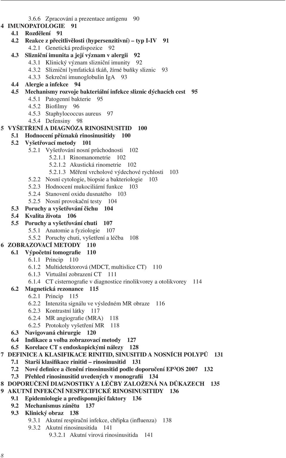 4 Alergie a infekce 94 4.5 Mechanismy rozvoje bakteriální infekce sliznic dýchacích cest 95 4.5.1 Patogenní bakterie 95 4.5.2 Biofilmy 96 4.5.3 Staphylococcus aureus 97 4.5.4 Defensiny 98 5 VYŠETŘENÍ A DIAGNÓZA RINOSINUSITID 100 5.