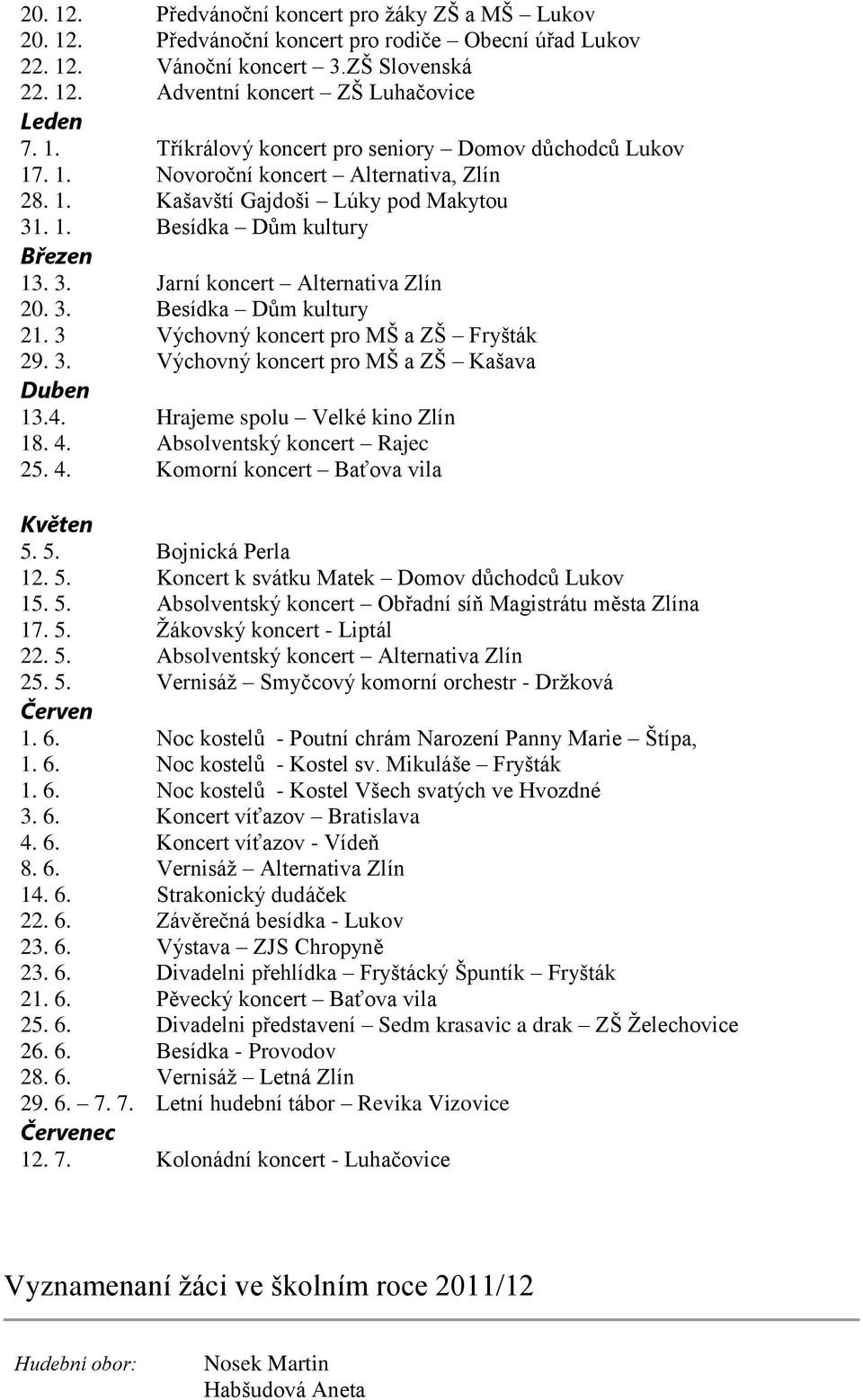 3 Výchovný koncert pro MŠ a ZŠ Fryšták 29. 3. Výchovný koncert pro MŠ a ZŠ Kašava Duben 13.4. Hrajeme spolu Velké kino Zlín 18. 4. Absolventský koncert Rajec 25. 4. Komorní koncert Baťova vila Květen 5.