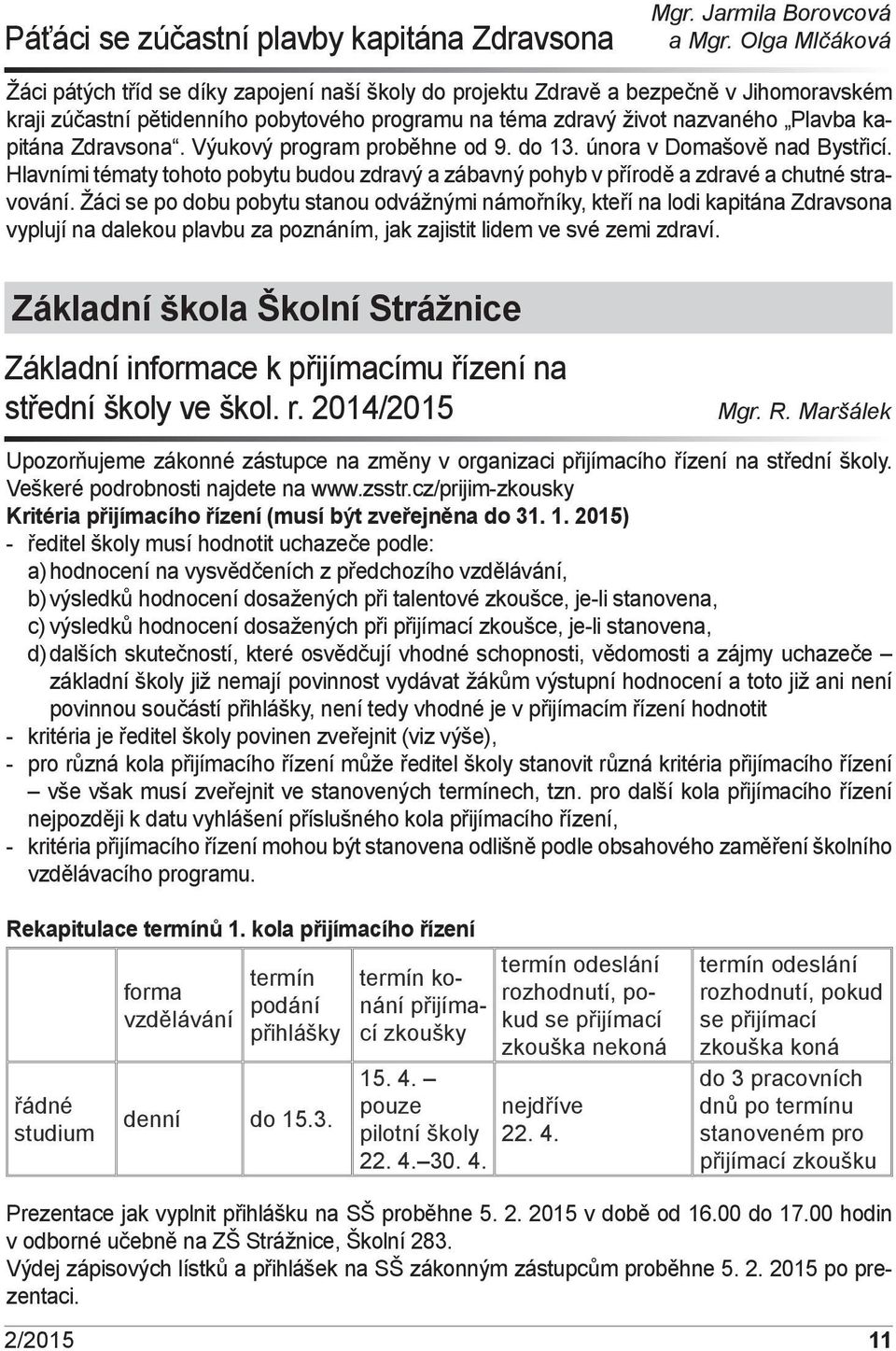 Zdravsona. Výukový program proběhne od 9. do 13. února v Domašově nad Bystřicí. Hlavními tématy tohoto pobytu budou zdravý a zábavný pohyb v přírodě a zdravé a chutné stravování.